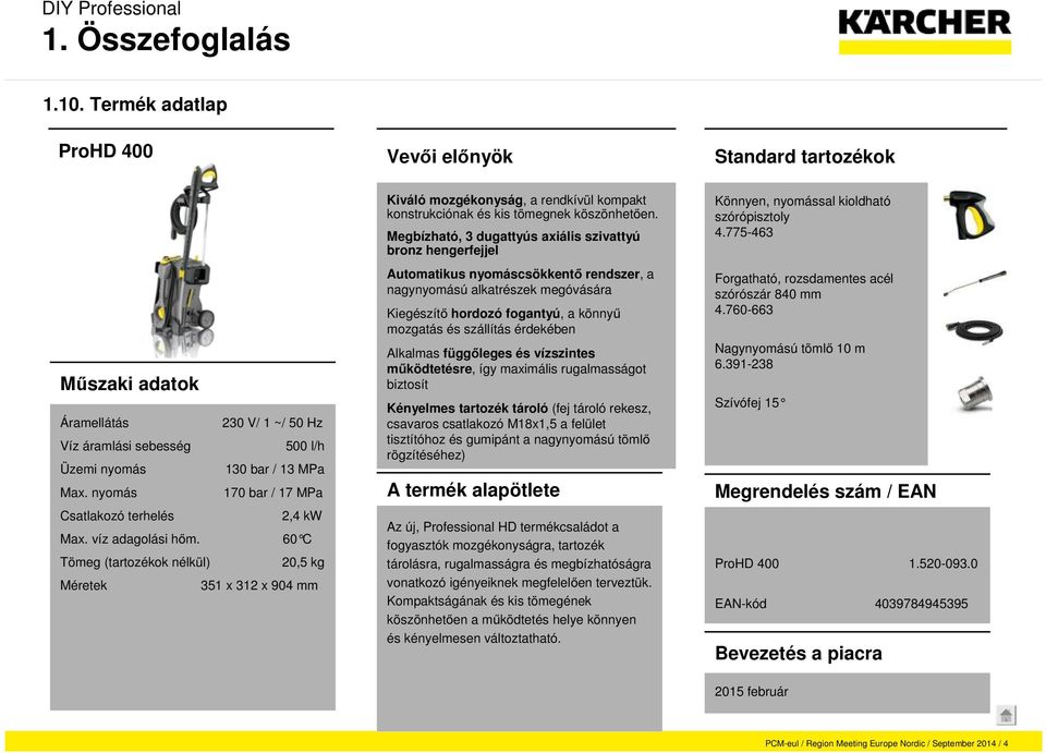 60 C Tömeg (tartozékok nélkül) 20,5 kg Méretek 351 x 312 x 904 mm Kiváló mozgékonyság, a rendkívül kompakt konstrukciónak és kis tömegnek köszönhetően.