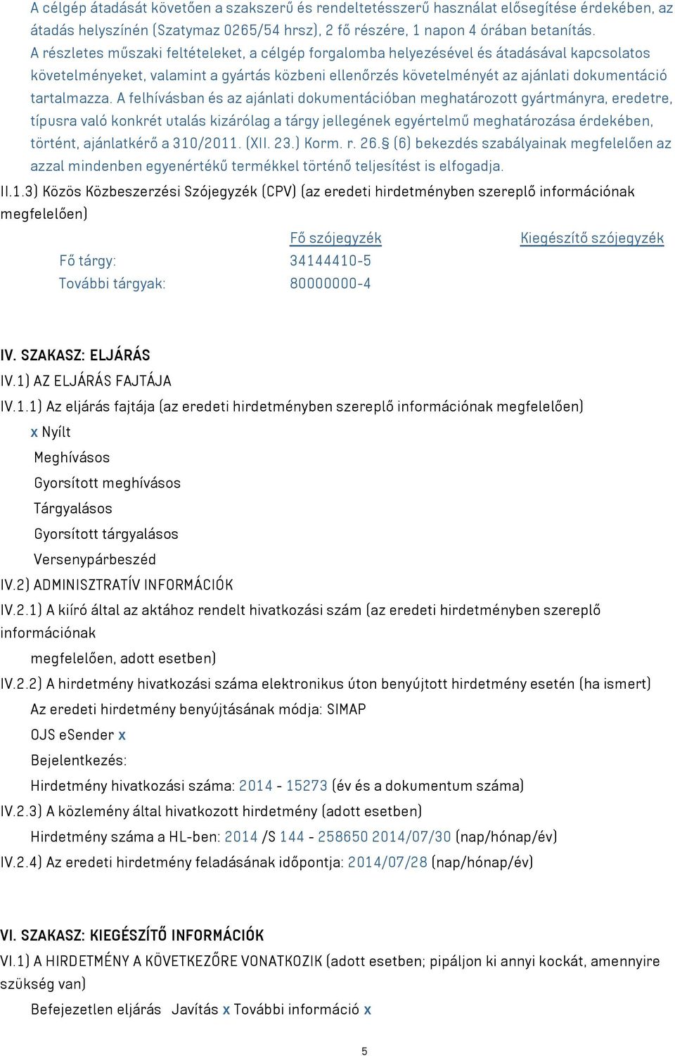 A felhívásban és az ajánlati dokumentációban meghatározott gyártmányra, eredetre, típusra való konkrét utalás kizárólag a tárgy jellegének egyértelmű meghatározása érdekében, történt, ajánlatkérő a