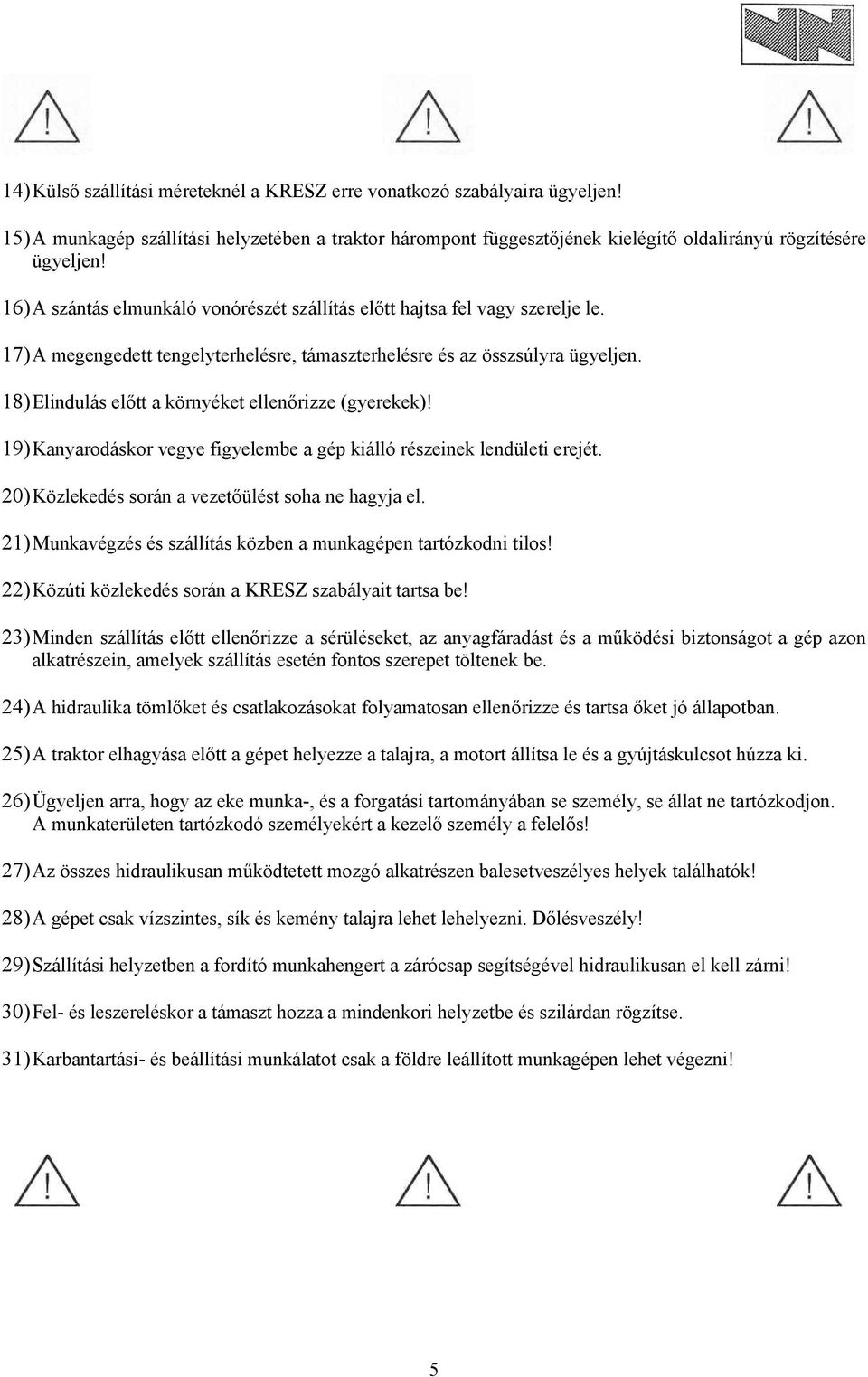 18) Elindulás előtt a környéket ellenőrizze (gyerekek)! 19) Kanyarodáskor vegye figyelembe a gép kiálló részeinek lendületi erejét. 20) Közlekedés során a vezetőülést soha ne hagyja el.