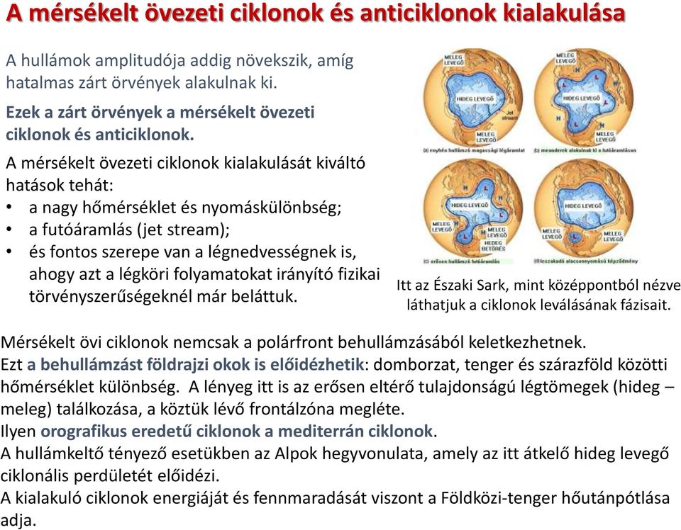 A mérsékelt övezeti ciklonok kialakulását kiváltó hatások tehát: a nagy hőmérséklet és nyomáskülönbség; a futóáramlás (jet stream); és fontos szerepe van a légnedvességnek is, ahogy azt a légköri