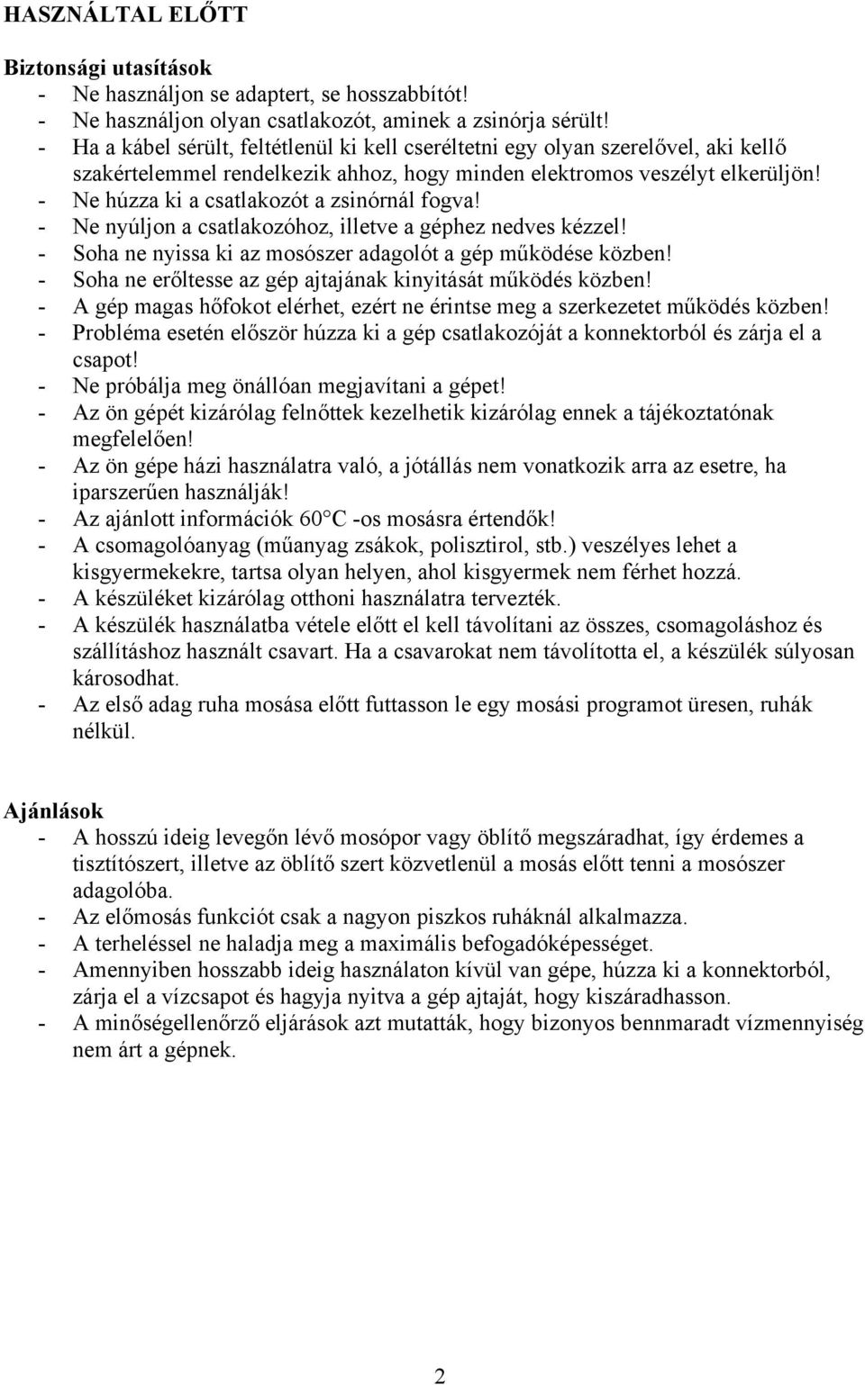 - Ne húzza ki a csatlakozót a zsinórnál fogva! - Ne nyúljon a csatlakozóhoz, illetve a géphez nedves kézzel! - Soha ne nyissa ki az mosószer adagolót a gép működése közben!