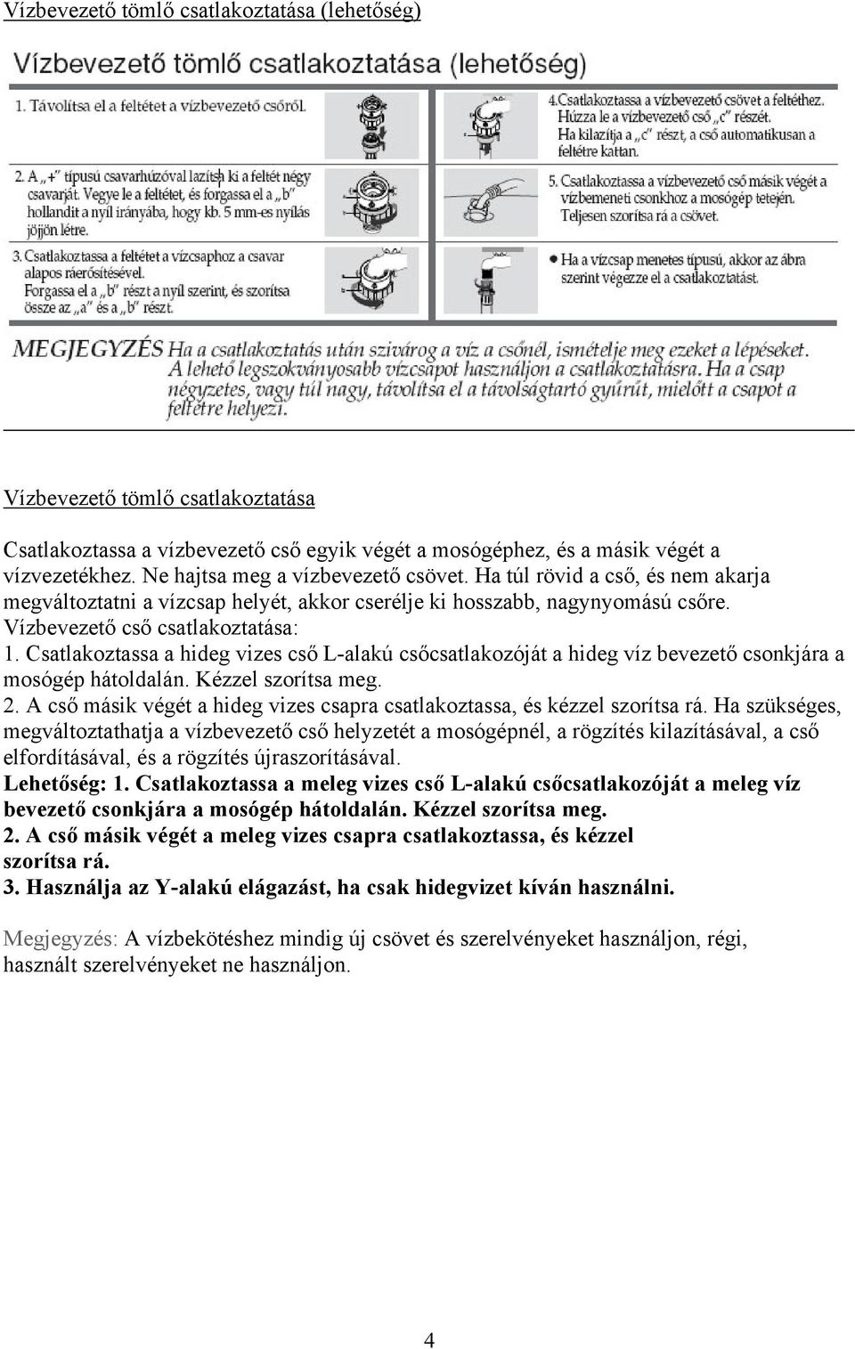 Csatlakoztassa a hideg vizes cső L-alakú csőcsatlakozóját a hideg víz bevezető csonkjára a mosógép hátoldalán. Kézzel szorítsa meg. 2.