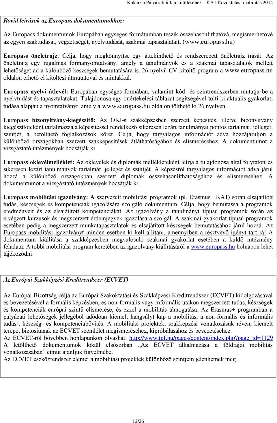 Az önéletrajz egy rugalmas formanyomtatvány, amely a tanulmányok és a szakmai tapasztalatok mellett lehetőséget ad a különböző készségek bemutatására is. 26 nyelvű CV-kitöltő program a www.europass.