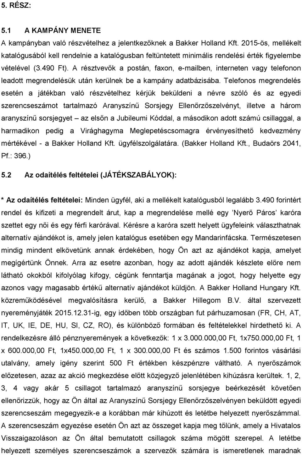 A résztvevők a postán, faxon, e-mailben, interneten vagy telefonon leadott megrendelésük után kerülnek be a kampány adatbázisába.