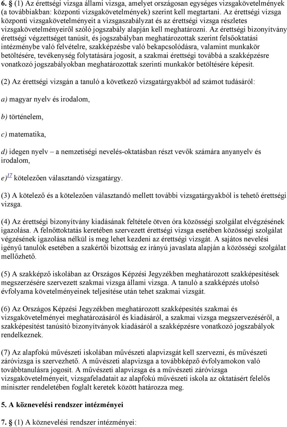 Az érettségi bizonyítvány érettségi végzettséget tanúsít, és jogszabályban meghatározottak szerint felsőoktatási intézménybe való felvételre, szakképzésbe való bekapcsolódásra, valamint munkakör