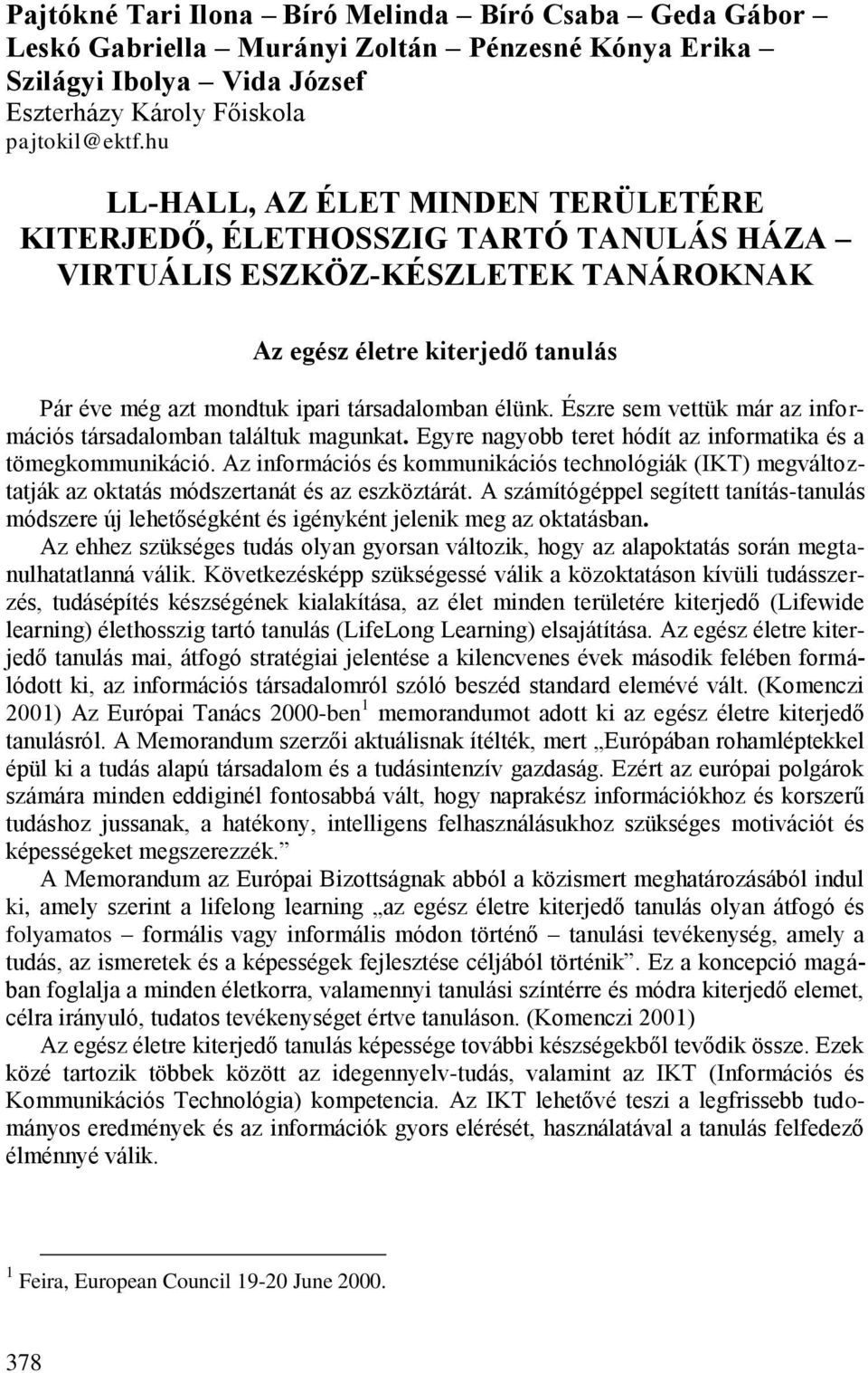 élünk. Észre sem vettük már az információs társadalomban találtuk magunkat. Egyre nagyobb teret hódít az informatika és a tömegkommunikáció.