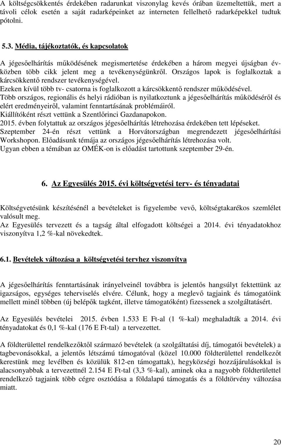 Országos lapok is foglalkoztak a kárcsökkentő rendszer tevékenységével. Ezeken kívül több tv- csatorna is foglalkozott a kárcsökkentő rendszer működésével.