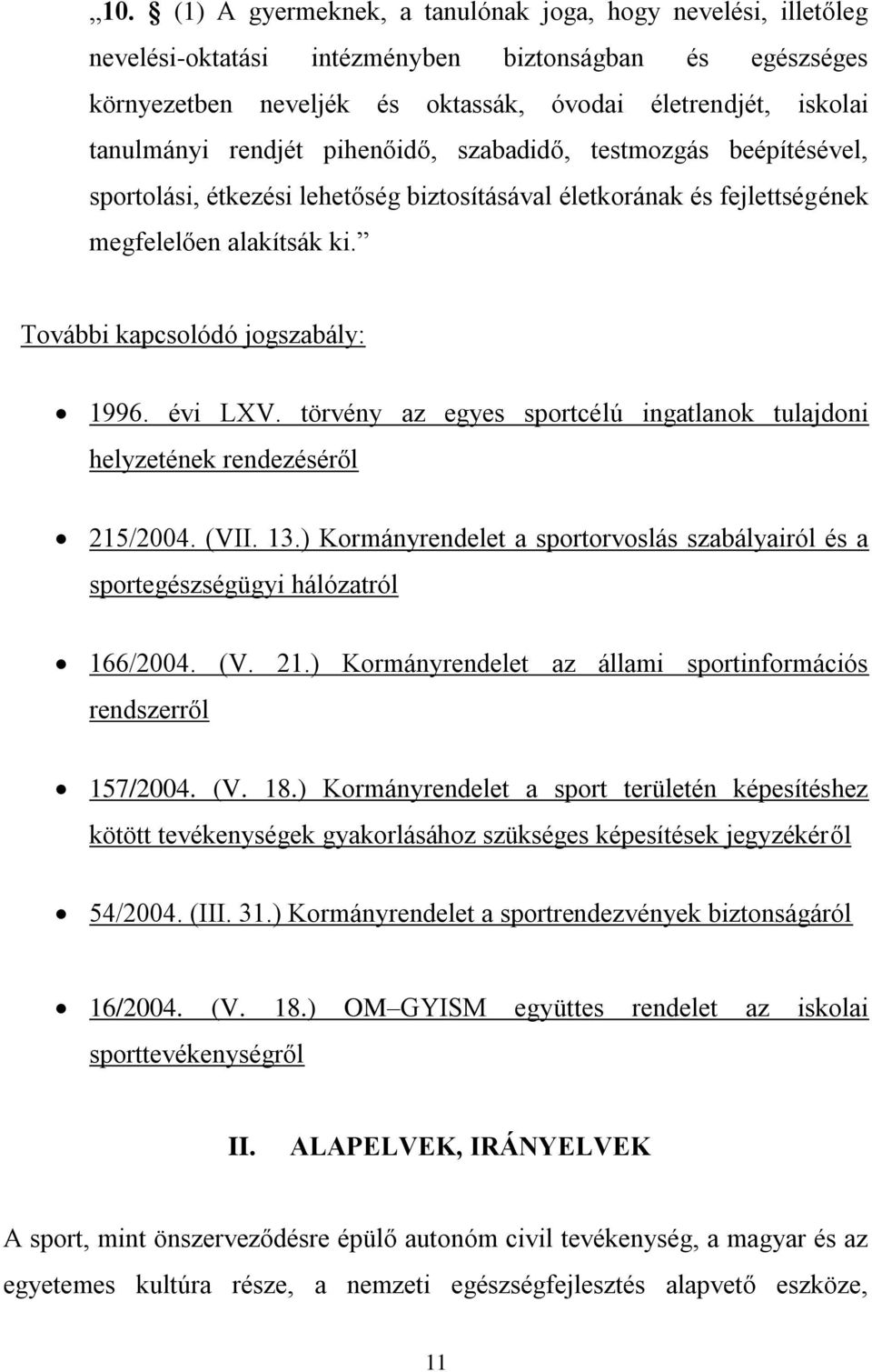 évi LXV. törvény az egyes sportcélú ingatlanok tulajdoni helyzetének rendezéséről 215/2004. (VII. 13.) Kormányrendelet a sportorvoslás szabályairól és a sportegészségügyi hálózatról 166/2004. (V. 21.) Kormányrendelet az állami sportinformációs rendszerről 157/2004.