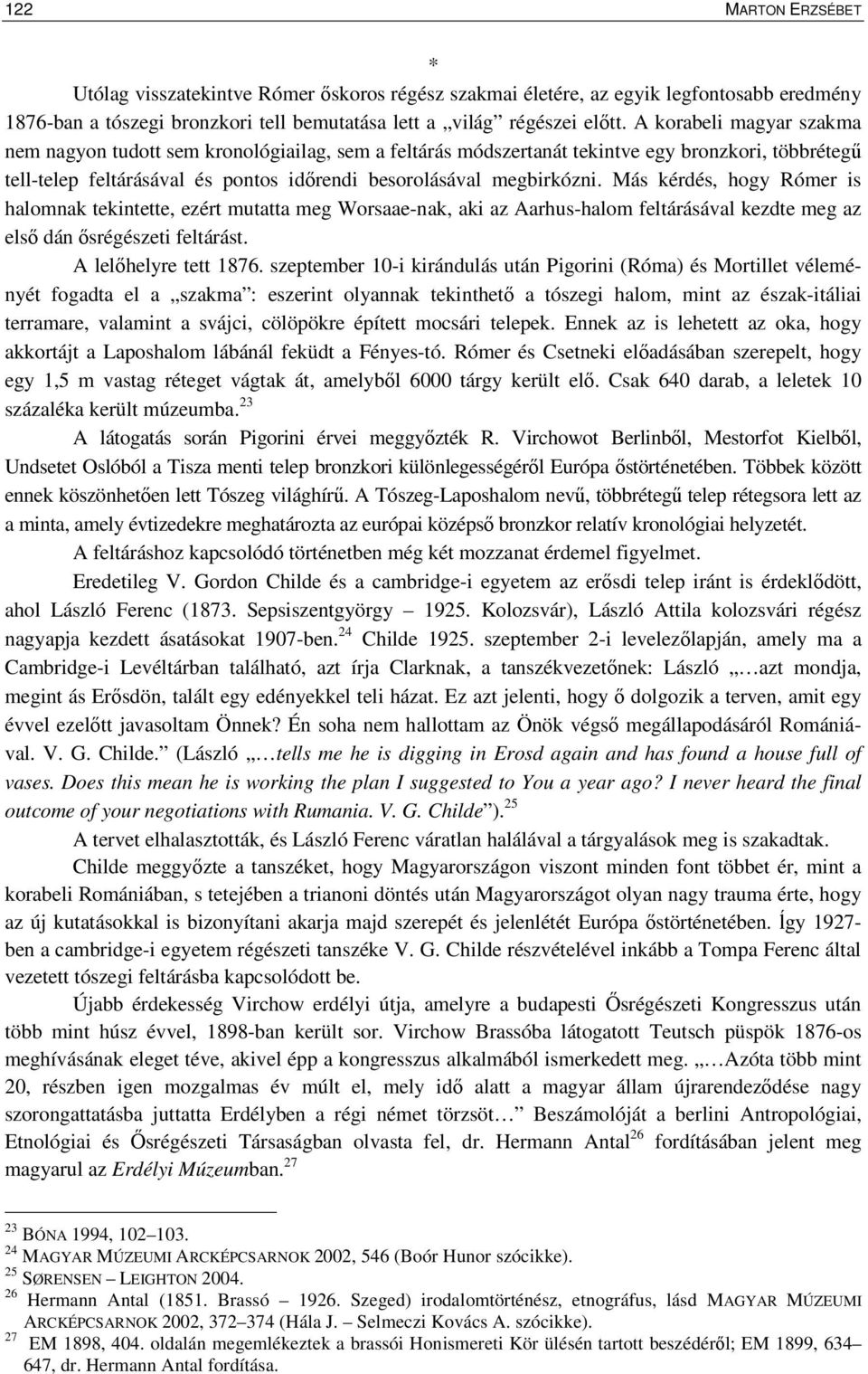 Más kérdés, hogy Rómer is halomnak tekintette, ezért mutatta meg Worsaae-nak, aki az Aarhus-halom feltárásával kezdte meg az elsı dán ısrégészeti feltárást. A lelıhelyre tett 1876.