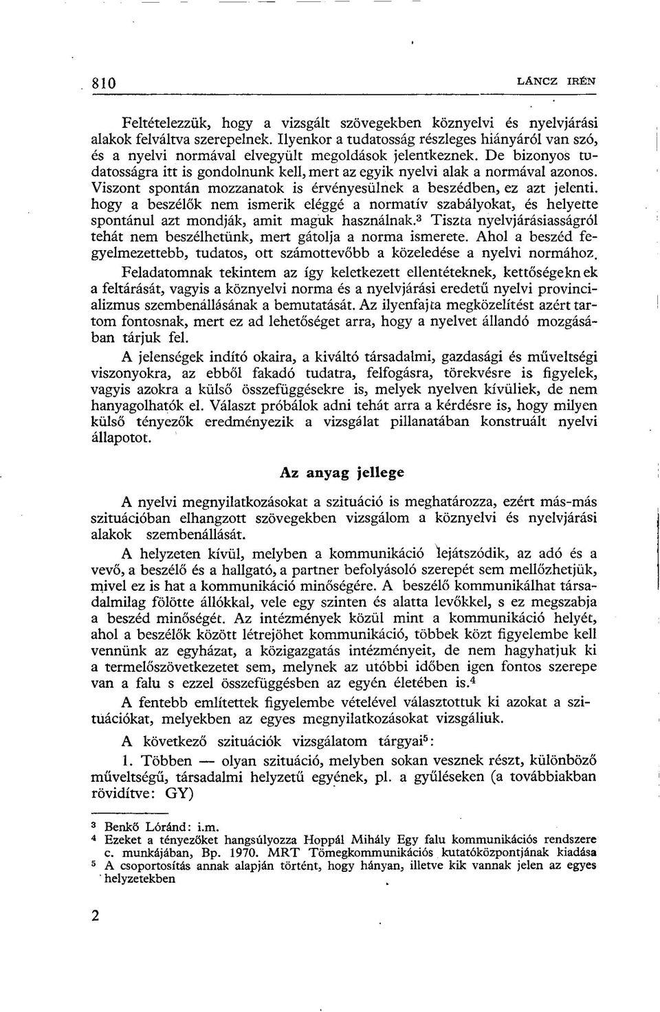 Viszont spontán mozzanatok is érvényesülnek a beszédben, ez azt jelenti, hogy a beszélők nem ismerik eléggé a normatív szabályokat, és helyette spontánul azt mondják, amit maguk használnak.