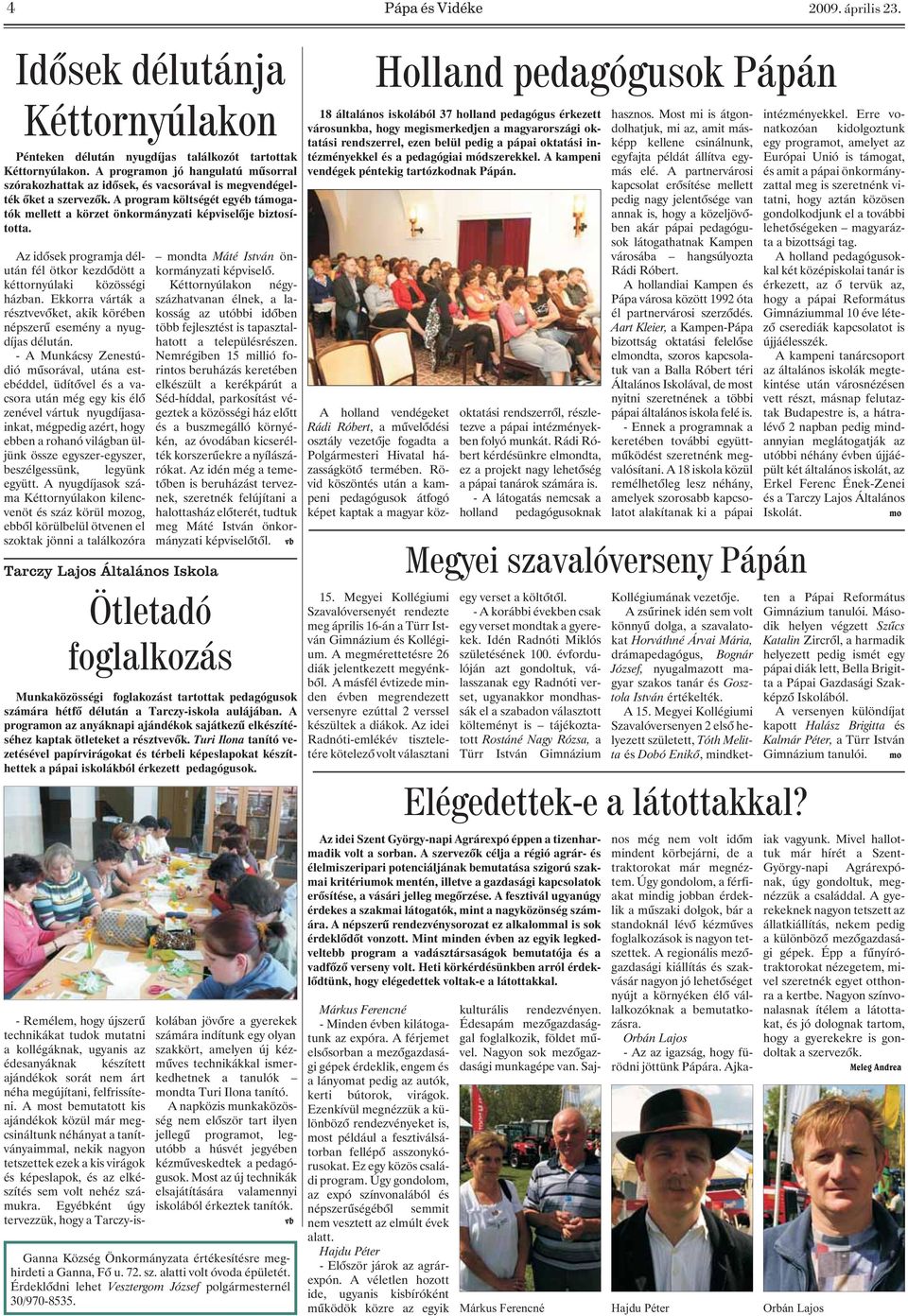A program költségét egyéb támogatók mellett a körzet önkormányzati képviselõje biztosította. Az idõsek programja délután fél ötkor kezdõdött a mondta Máté István önkormányzati képviselõ.