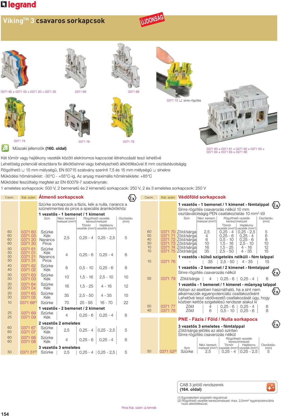 osztástávolságig Rögzíthető 4 15 mm mélységű, EN 60715 szabvány szerinti 7,5 és 15 mm mélységű 4 sínekre Működési hőmérséklet: -30 - +55 -ig, z anyag maximális hőmérséklete: +85 Működési feszültség