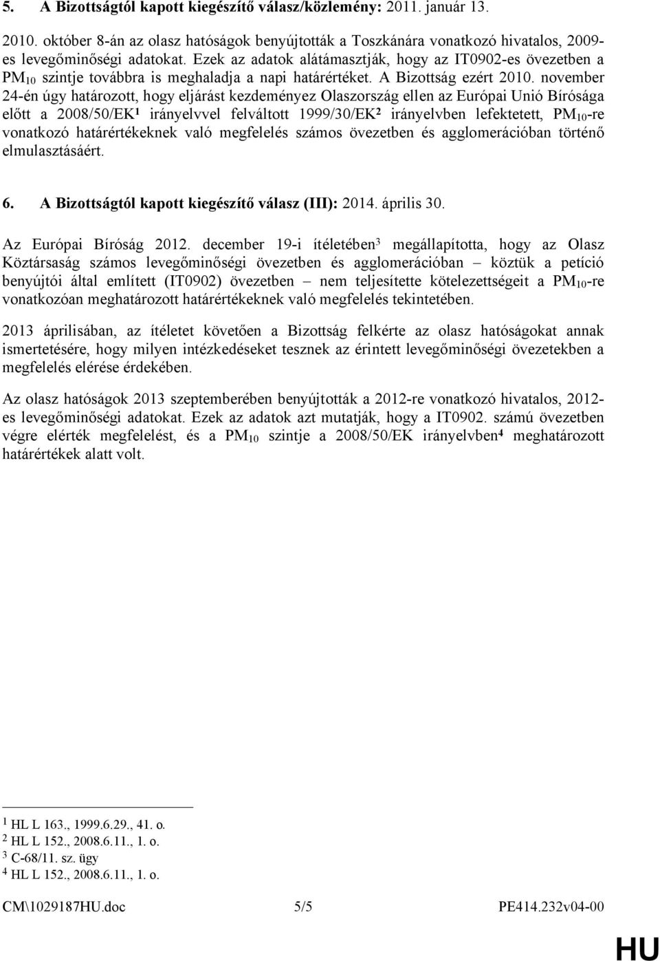 november 24-én úgy határozott, hogy eljárást kezdeményez Olaszország ellen az Európai Unió Bírósága előtt a 2008/50/EK 1 irányelvvel felváltott 1999/30/EK 2 irányelvben lefektetett, PM 10 -re