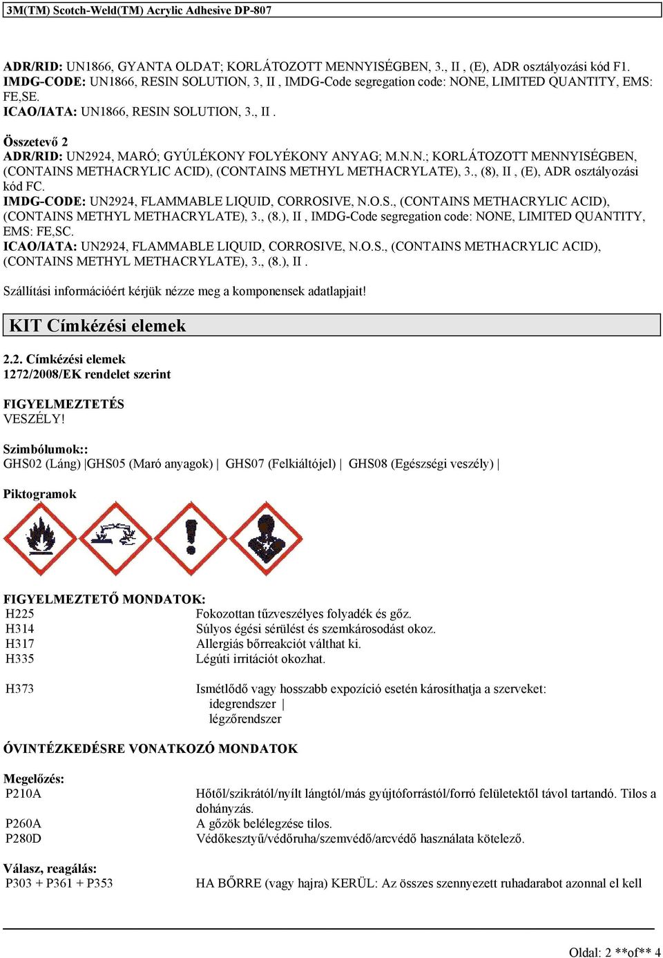 N.N.; KORLÁTOZOTT MENNYISÉGBEN, (CONTAINS METHACRYLIC ACID), (CONTAINS METHYL METHACRYLATE), 3., (8), II, (E), ADR oztályozái kód FC. IMDG-CODE: UN2924, FLAMMABLE LIQUID, CORROSIVE, N.O.S., (CONTAINS METHACRYLIC ACID), (CONTAINS METHYL METHACRYLATE), 3., (8.), II, IMDG-Code egregation code: NONE, LIMITED QUANTITY, EMS: FE,SC.
