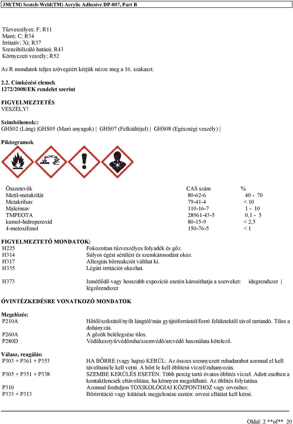 Szimbólumok:: GHS02 (Láng) GHS05 (Maró anyagok) GHS07 (Felkiáltójel) GHS08 (Egézégi vezély) Piktogramok Özetevők CAS zám % 80-62-6 40-70 Metakrilav 79-41-4 < 10 Maleinav 110-16-7 1-10 TMPEOTA