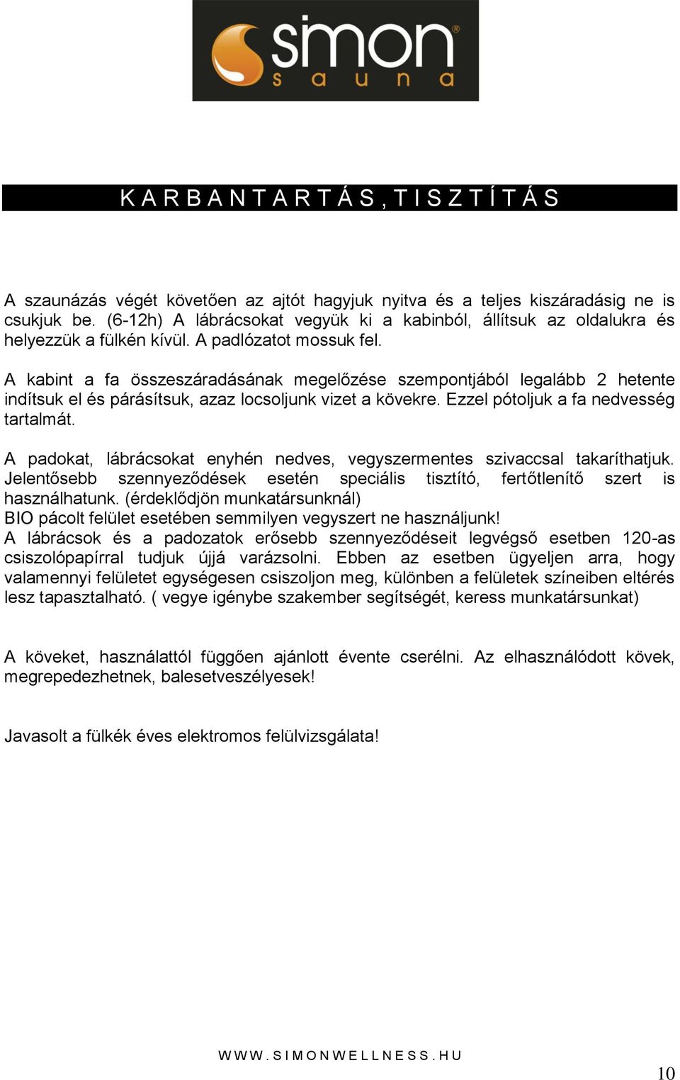 A kabint a fa összeszáradásának megelőzése szempontjából legalább 2 hetente indítsuk el és párásítsuk, azaz locsoljunk vizet a kövekre. Ezzel pótoljuk a fa nedvesség tartalmát.