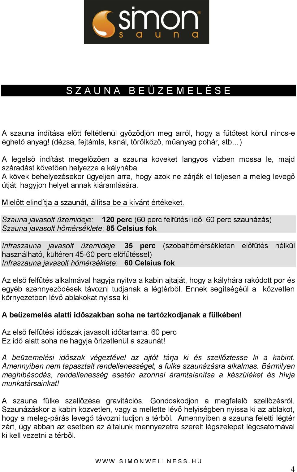 A kövek behelyezésekor ügyeljen arra, hogy azok ne zárják el teljesen a meleg levegő útját, hagyjon helyet annak kiáramlására. Mielőtt elindítja a szaunát, állítsa be a kívánt értékeket.