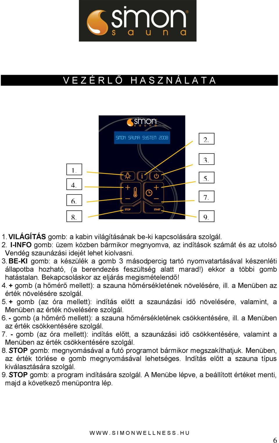 Bekapcsoláskor az eljárás megismételendő! 4. + gomb (a hőmérő mellett): a szauna hőmérsékletének növelésére, ill. a Menüben az érték növelésére szolgál. 5.