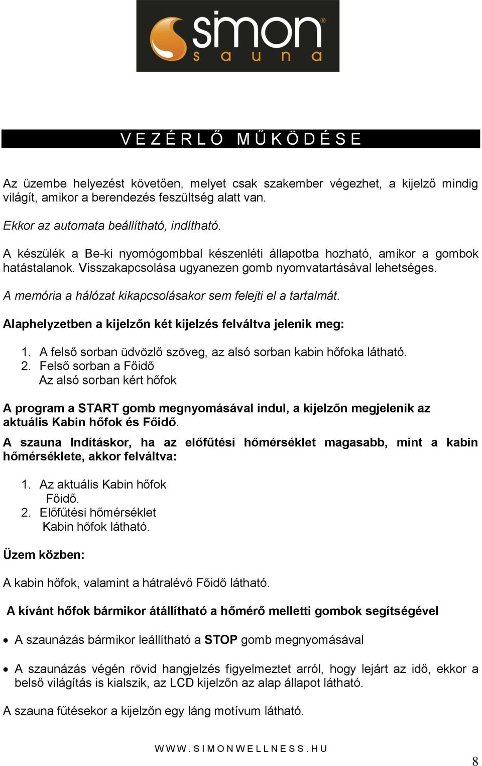 A memória a hálózat kikapcsolásakor sem felejti el a tartalmát. Alaphelyzetben a kijelzőn két kijelzés felváltva jelenik meg: 1. A felső sorban üdvözlő szöveg, az alsó sorban kabin hőfoka látható. 2.