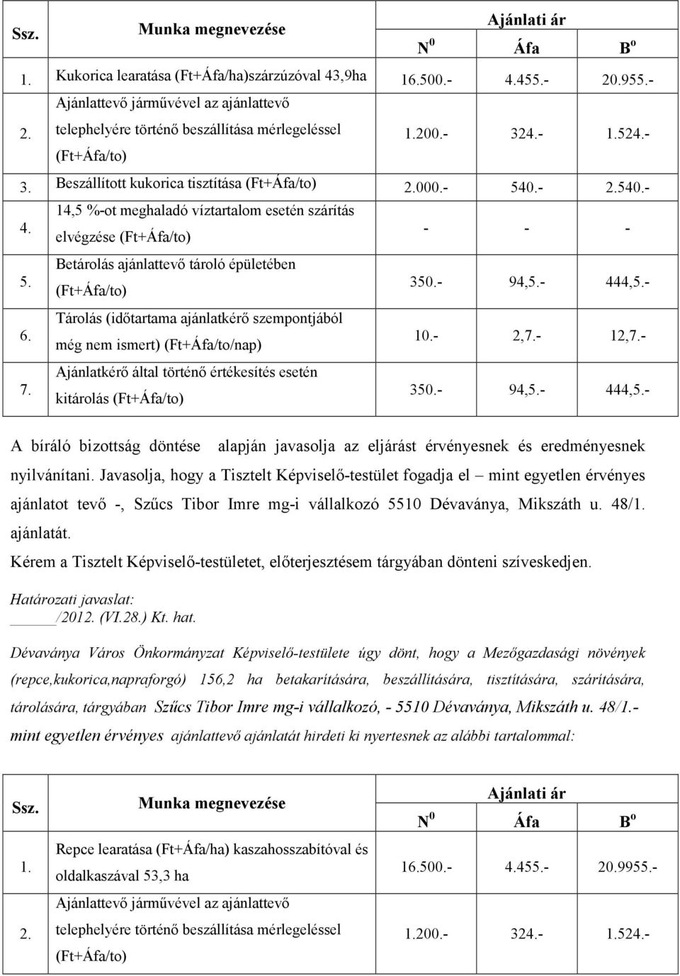 Javasolja, hogy a Tisztelt Képviselı-testület fogadja el mint egyetlen érvényes ajánlatot tevı -, Szőcs Tibor Imre mg-i vállalkozó 5510 Dévaványa, Mikszáth u. 48/1. ajánlatát.