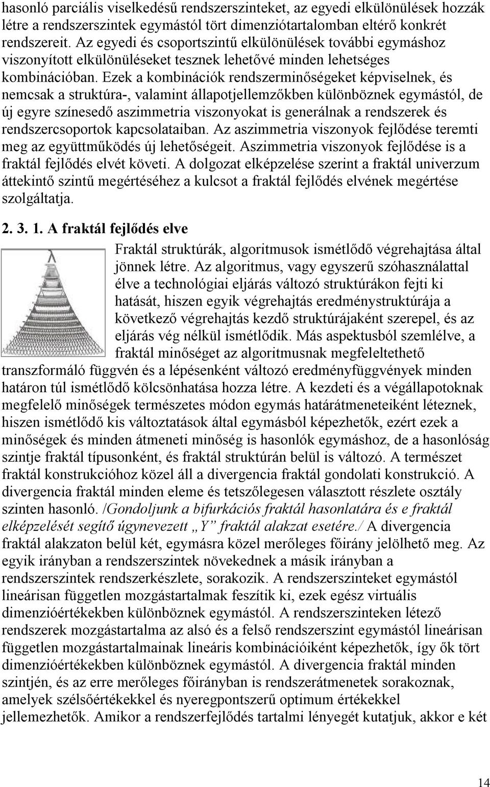 Ezek a kombinációk rendszerminőségeket képviselnek, és nemcsak a struktúra-, valamint állapotjellemzőkben különböznek egymástól, de új egyre színesedő aszimmetria viszonyokat is generálnak a