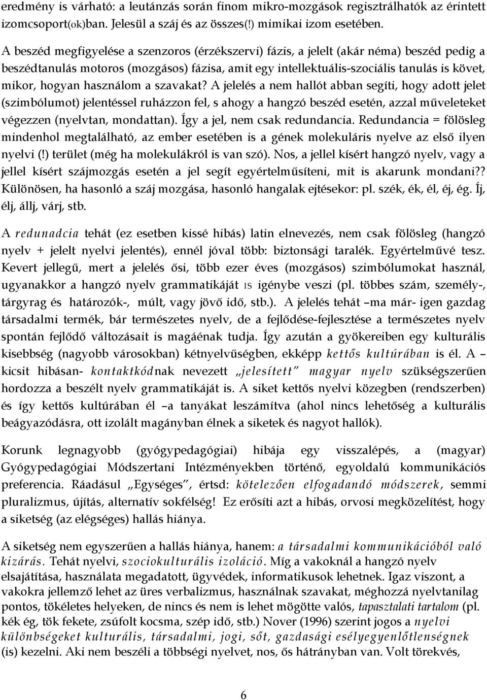 használom a szavakat? A jelelés a nem hallót abban segíti, hogy adott jelet (szimbólumot) jelentéssel ruházzon fel, s ahogy a hangzó beszéd esetén, azzal műveleteket végezzen (nyelvtan, mondattan).