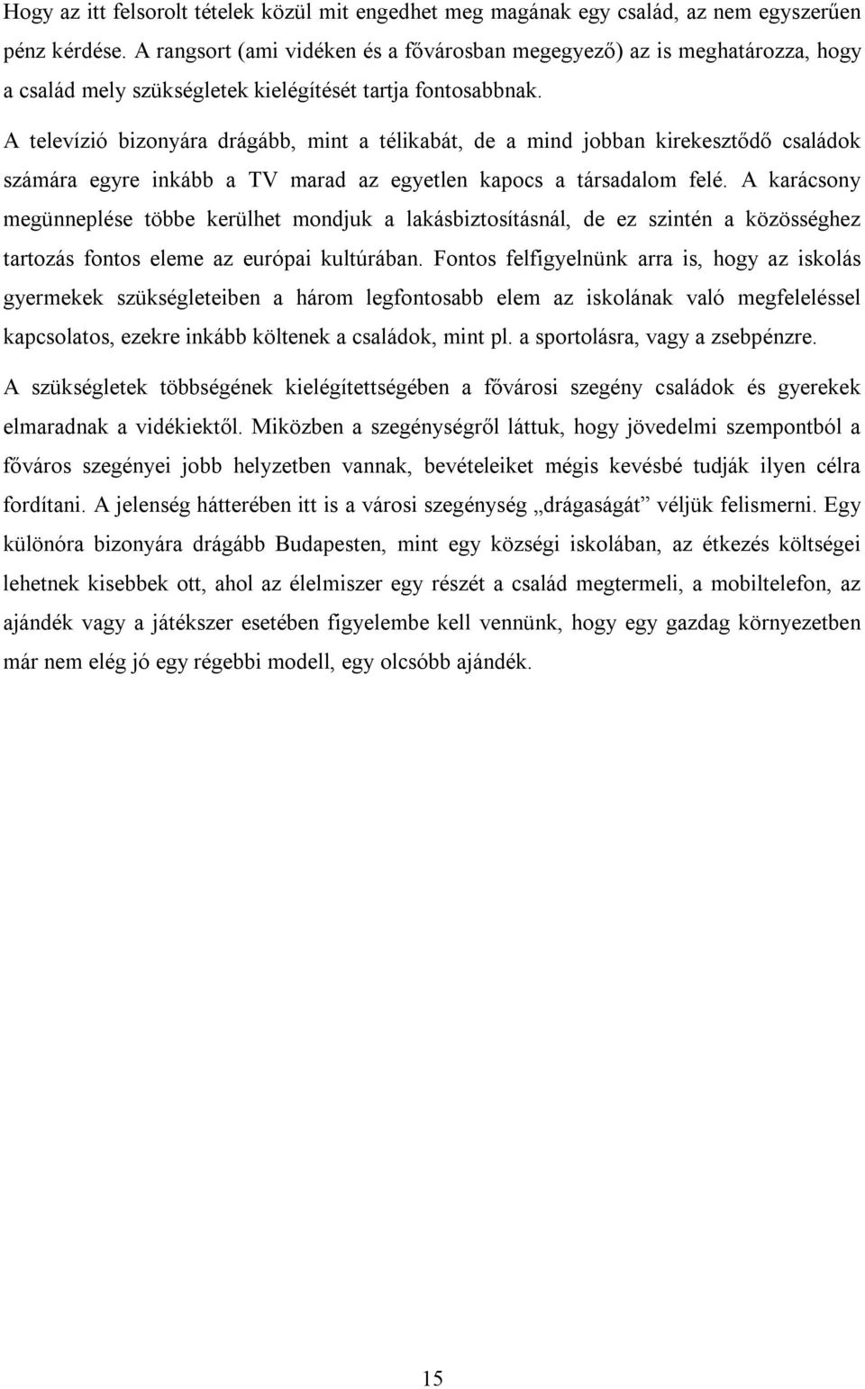 A televízió bizonyára drágább, mint a télikabát, de a mind jobban kirekesztődő családok számára egyre inkább a TV marad az egyetlen kapocs a társadalom felé.