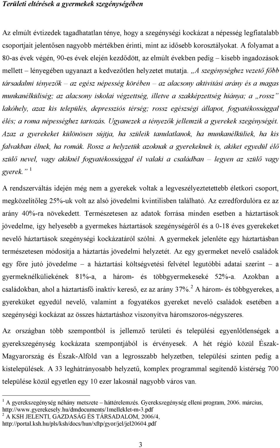 A szegénységhez vezető főbb társadalmi tényezők az egész népesség körében az alacsony aktivitási arány és a magas munkanélküliség; az alacsony iskolai végzettség, illetve a szakképzettség hiánya; a