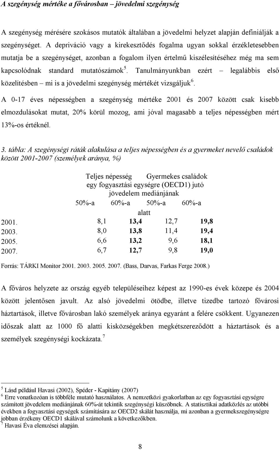 Tanulmányunkban ezért legalábbis első közelítésben mi is a jövedelmi szegénység mértékét vizsgáljuk 6.