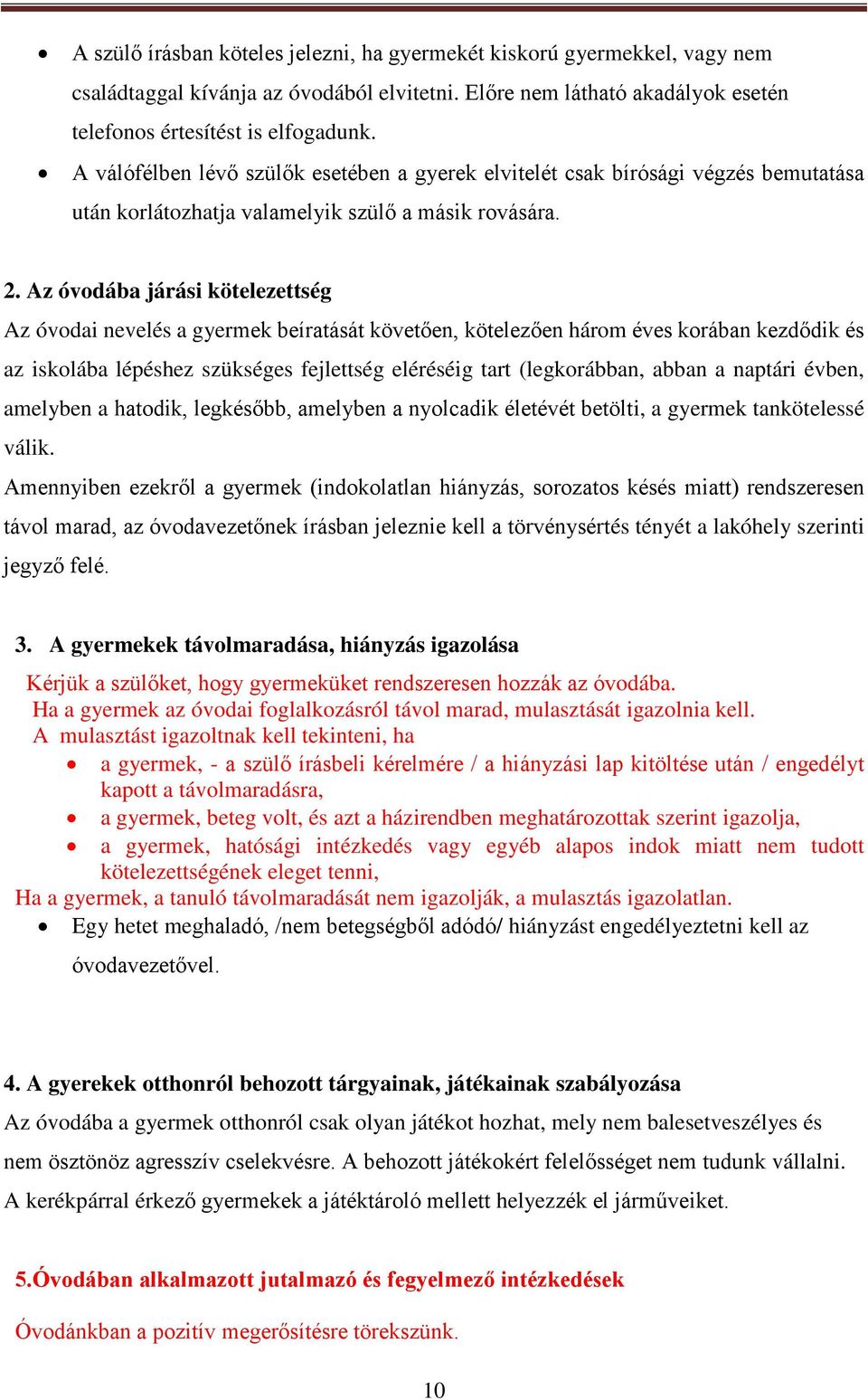 Az óvodába járási kötelezettség Az óvodai nevelés a gyermek beíratását követően, kötelezően három éves korában kezdődik és az iskolába lépéshez szükséges fejlettség eléréséig tart (legkorábban, abban