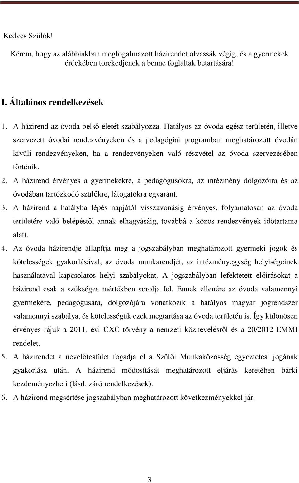 Hatályos az óvoda egész területén, illetve szervezett óvodai rendezvényeken és a pedagógiai programban meghatározott óvodán kívüli rendezvényeken, ha a rendezvényeken való részvétel az óvoda