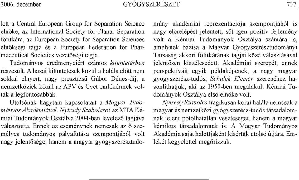 A hazai kitüntetések közül a halála elõtt nem sokkal elnyert, nagy presztízsû Gábor Dénes-díj, a nemzetköziek közül az APV és Cvet emlékérmek voltak a legfontosabbak.