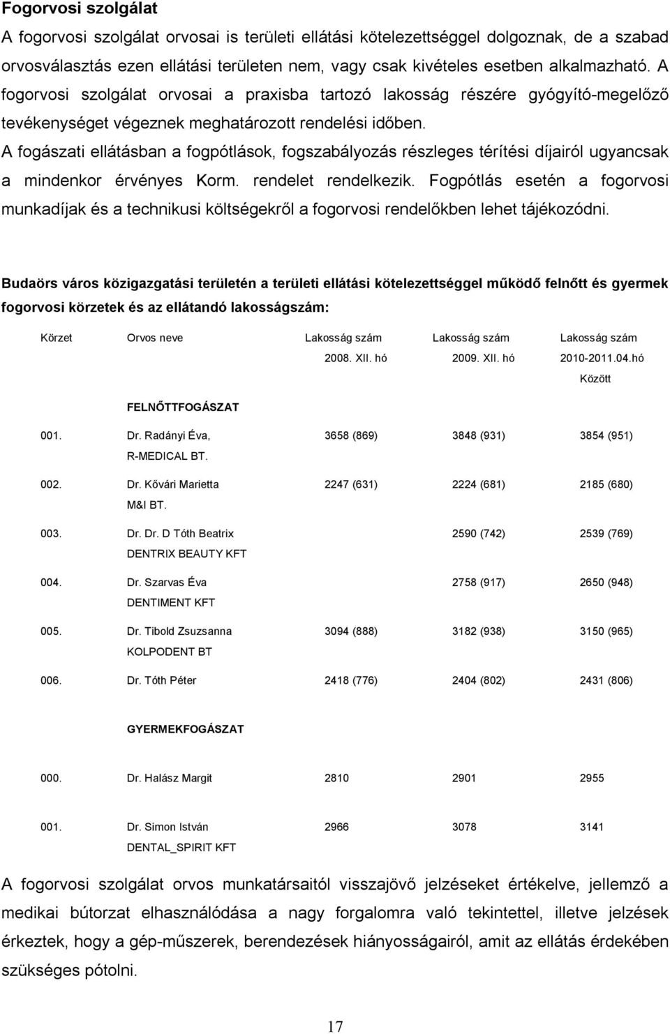 A fogászati ellátásban a fogpótlások, fogszabályozás részleges térítési díjairól ugyancsak a mindenkor érvényes Korm. rendelet rendelkezik.