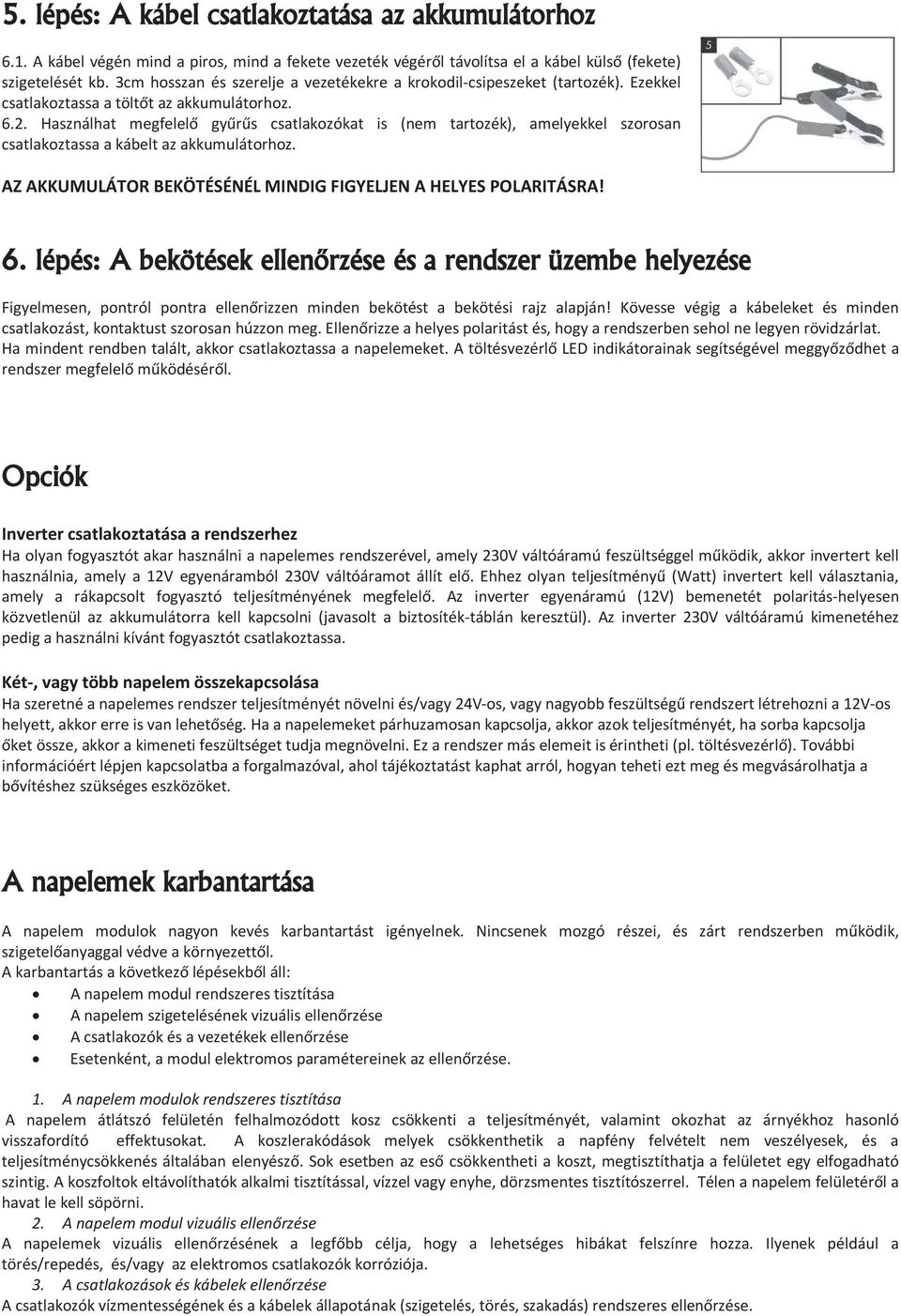 Használhat megfelelő gyűrűs csatlakozókat is (nem tartozék), amelyekkel szorosan csatlakoztassa a kábelt az akkumulátorhoz. AZ AKKUMULÁTOR BEKÖTÉSÉNÉL MINDIG FIGYELJEN A HELYES POLARITÁSRA! 6.