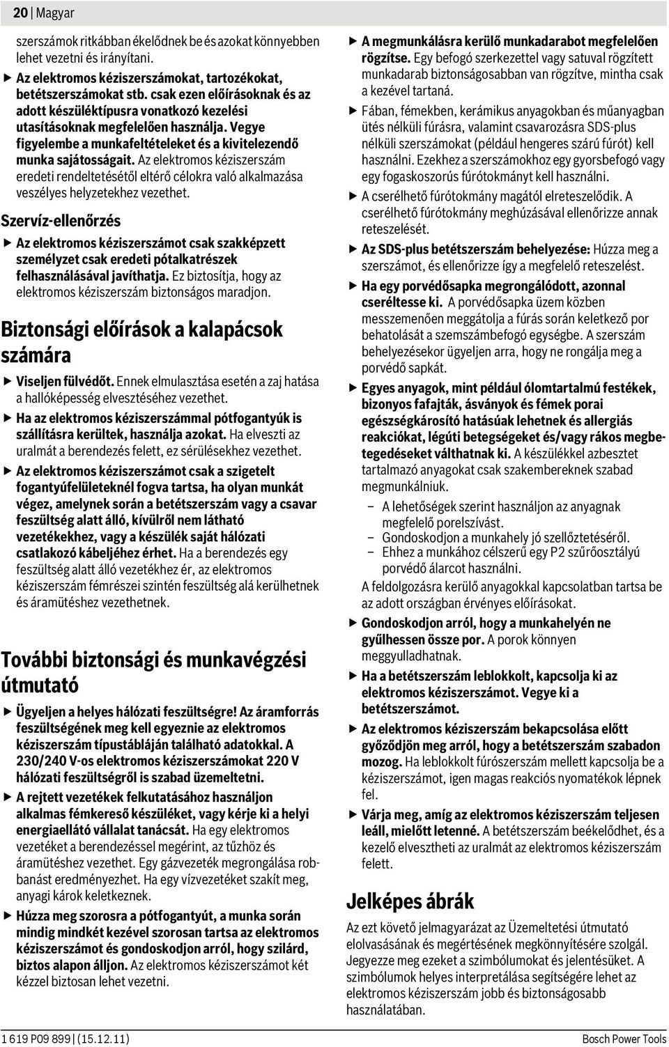 Az elektromos kéziszerszám eredeti rendeltetésétől eltérő célokra való alkalmazása veszélyes helyzetekhez vezethet.