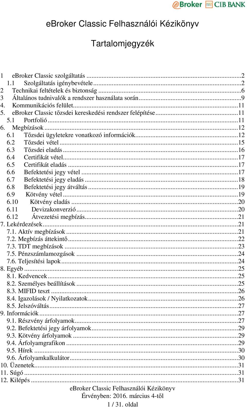 .. 15 6.3 Tőzsdei eladás... 16 6.4 Certifikát vétel... 17 6.5 Certifikát eladás... 17 6.6 Befektetési jegy vétel... 17 6.7 Befektetési jegy eladás... 18 6.8 Befektetési jegy átváltás... 19 6.