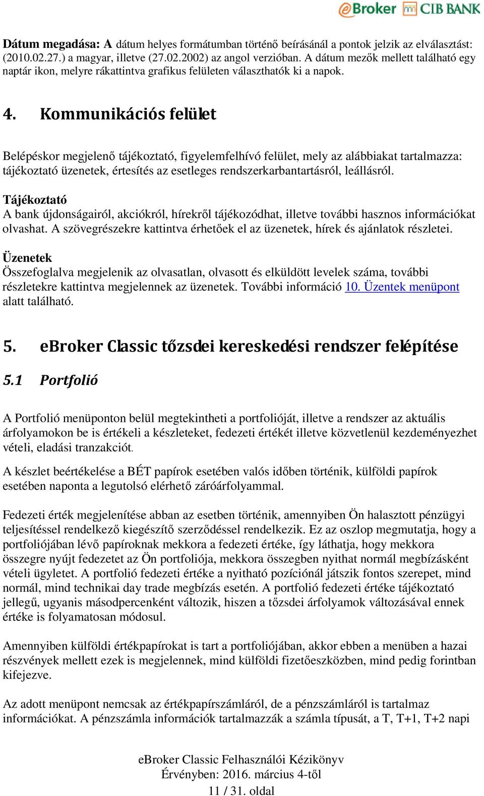 Kommunikációs felület Belépéskor megjelenő tájékoztató, figyelemfelhívó felület, mely az alábbiakat tartalmazza: tájékoztató üzenetek, értesítés az esetleges rendszerkarbantartásról, leállásról.