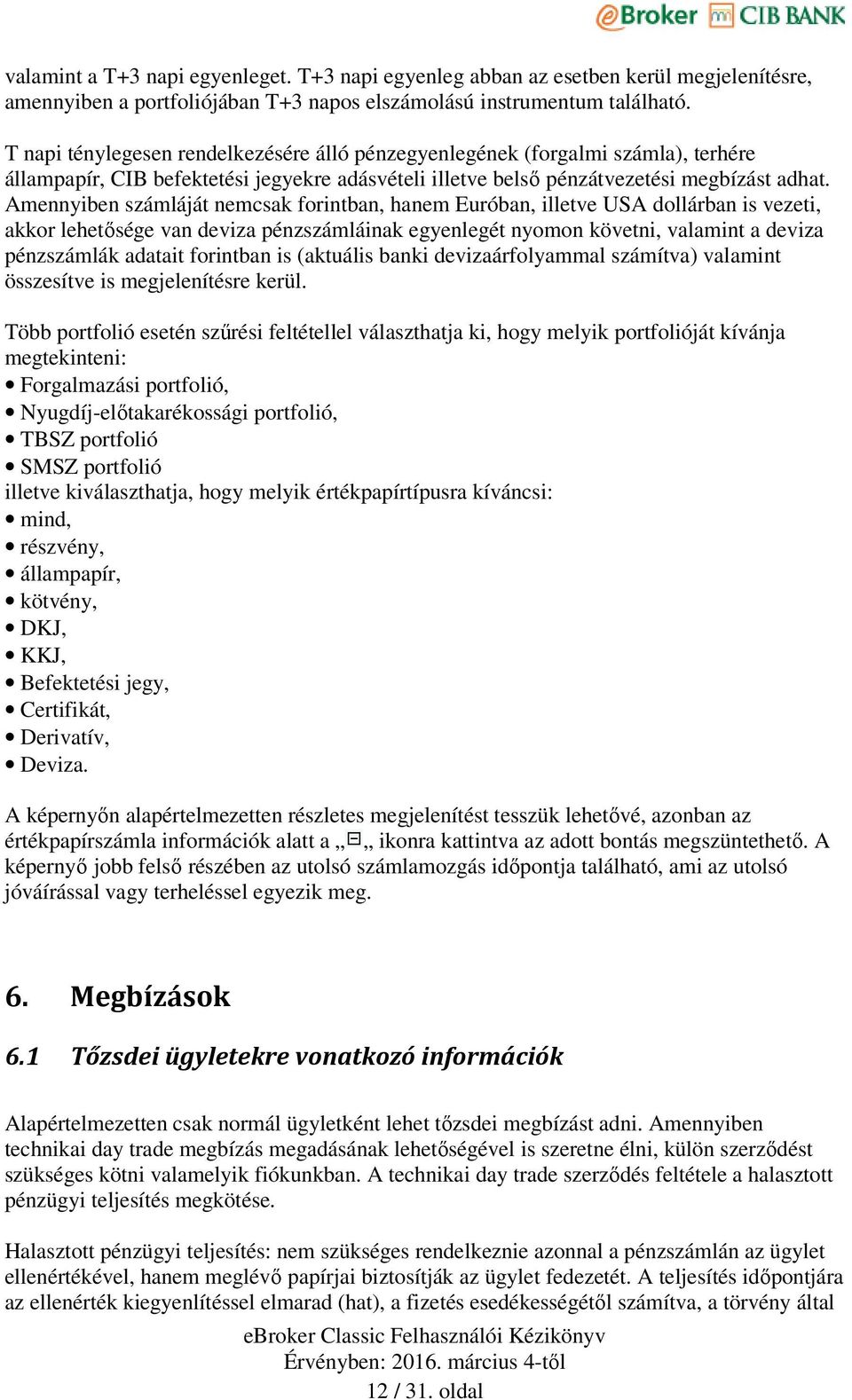 Amennyiben számláját nemcsak forintban, hanem Euróban, illetve USA dollárban is vezeti, akkor lehetősége van deviza pénzszámláinak egyenlegét nyomon követni, valamint a deviza pénzszámlák adatait