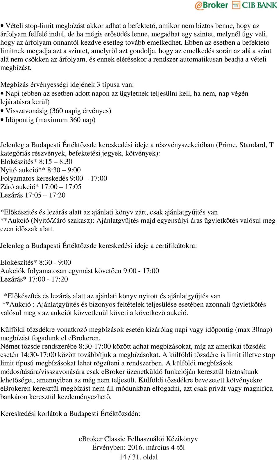 Ebben az esetben a befektető limitnek megadja azt a szintet, amelyről azt gondolja, hogy az emelkedés során az alá a szint alá nem csökken az árfolyam, és ennek elérésekor a rendszer automatikusan