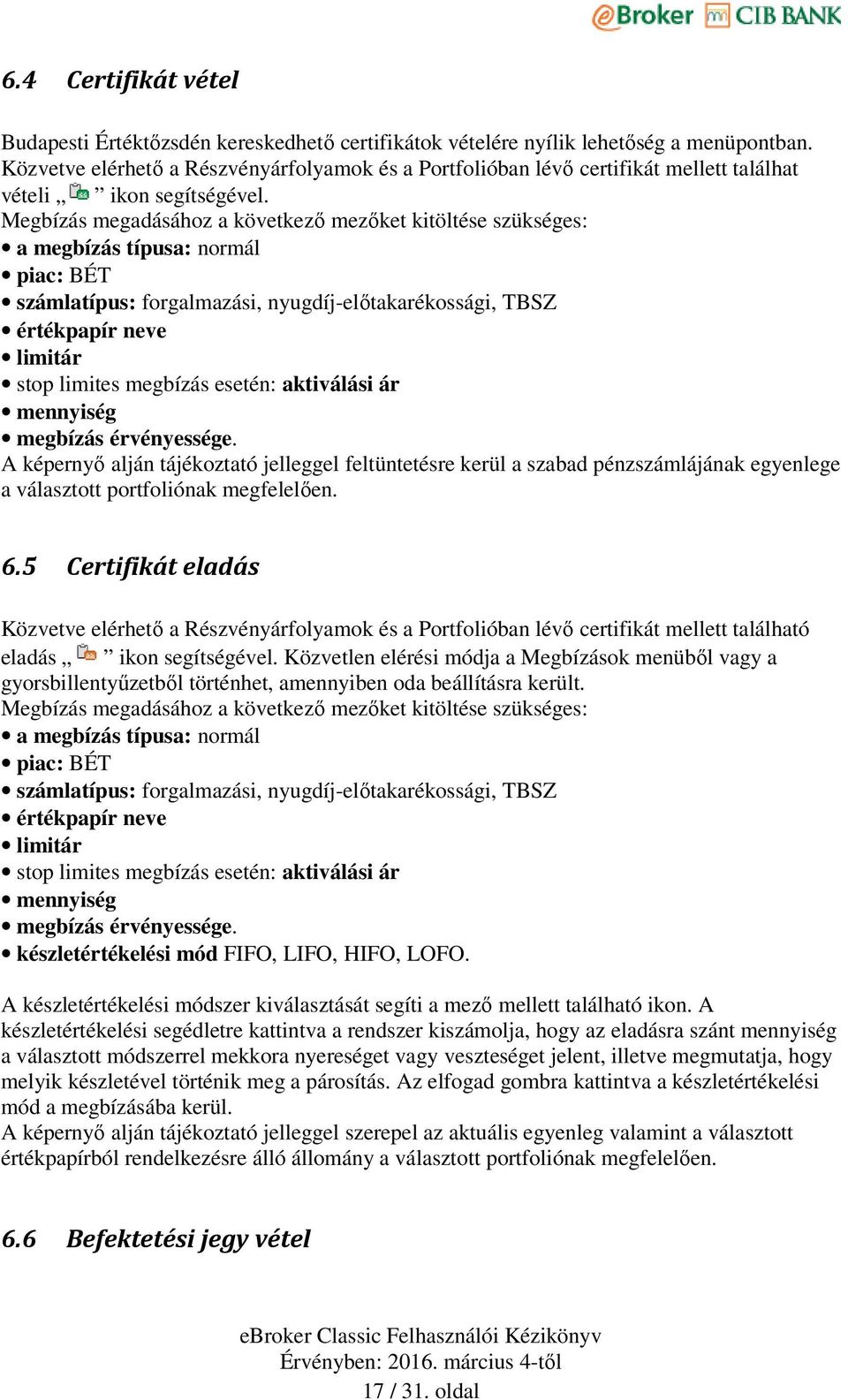 Megbízás megadásához a következő mezőket kitöltése szükséges: a megbízás típusa: normál piac: BÉT számlatípus: forgalmazási, nyugdíj-előtakarékossági, TBSZ értékpapír neve limitár stop limites