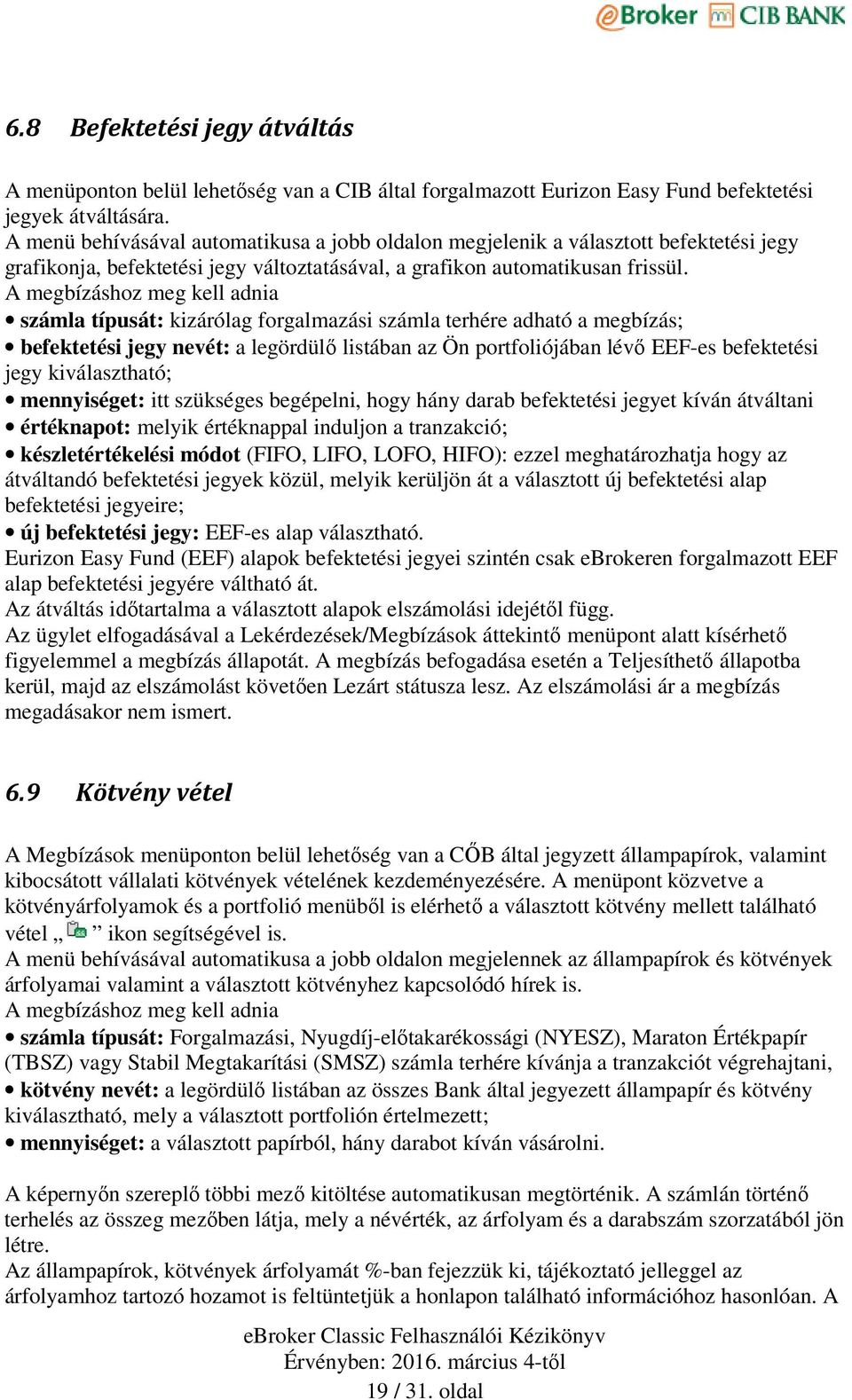 A megbízáshoz meg kell adnia számla típusát: kizárólag forgalmazási számla terhére adható a megbízás; befektetési jegy nevét: a legördülő listában az Ön portfoliójában lévő EEF-es befektetési jegy