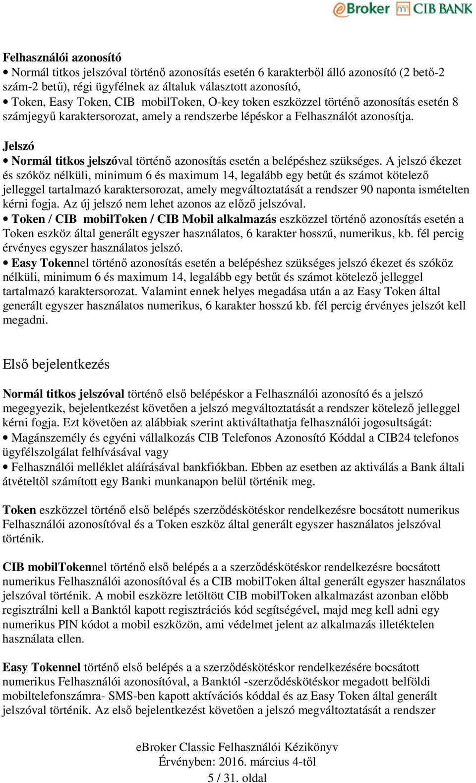 Jelszó Normál titkos jelszóval történő azonosítás esetén a belépéshez szükséges.