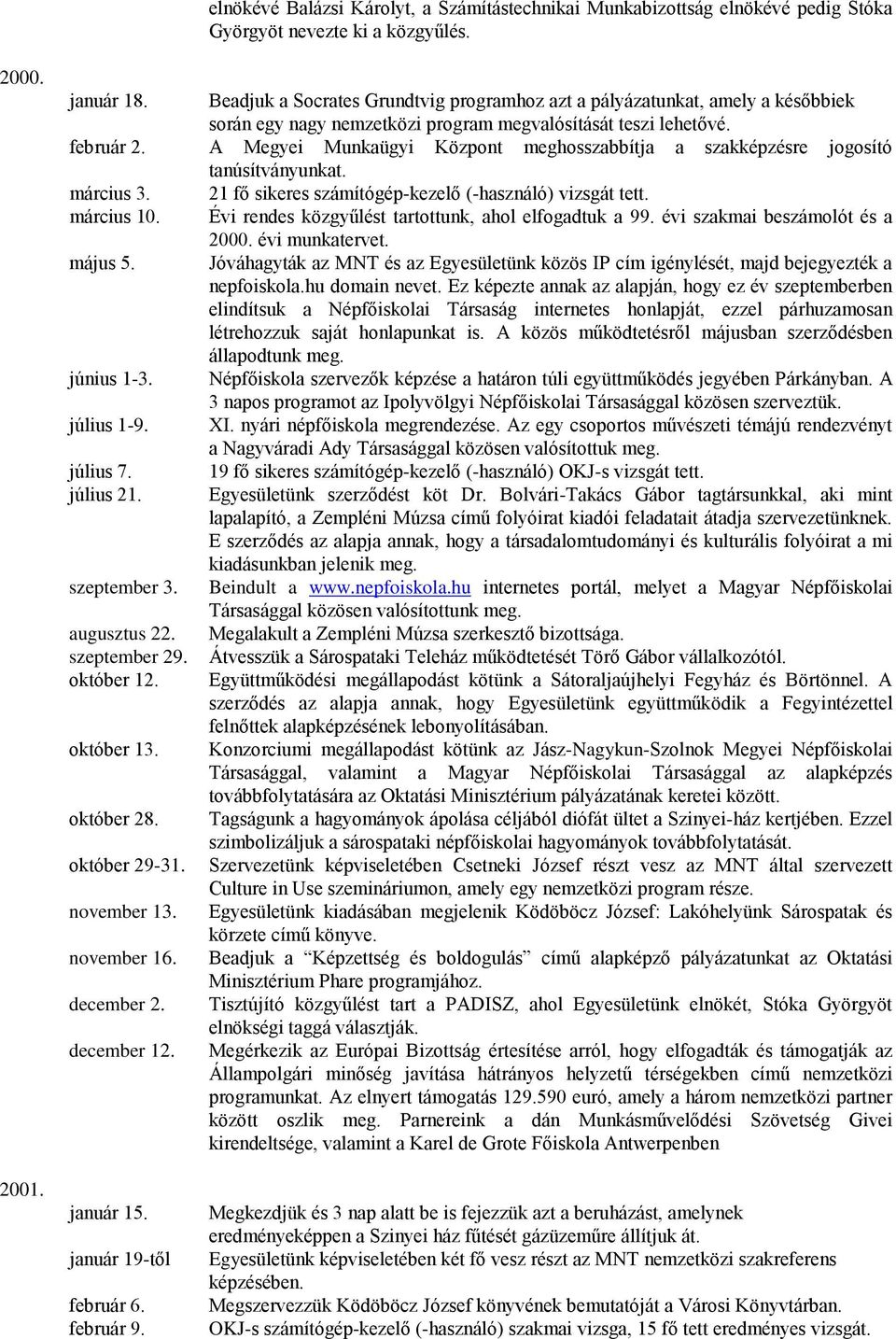 A Megyei Munkaügyi Központ meghosszabbítja a szakképzésre jogosító tanúsítványunkat. március 3. 21 fő sikeres számítógép-kezelő (-használó) vizsgát tett. március 10.