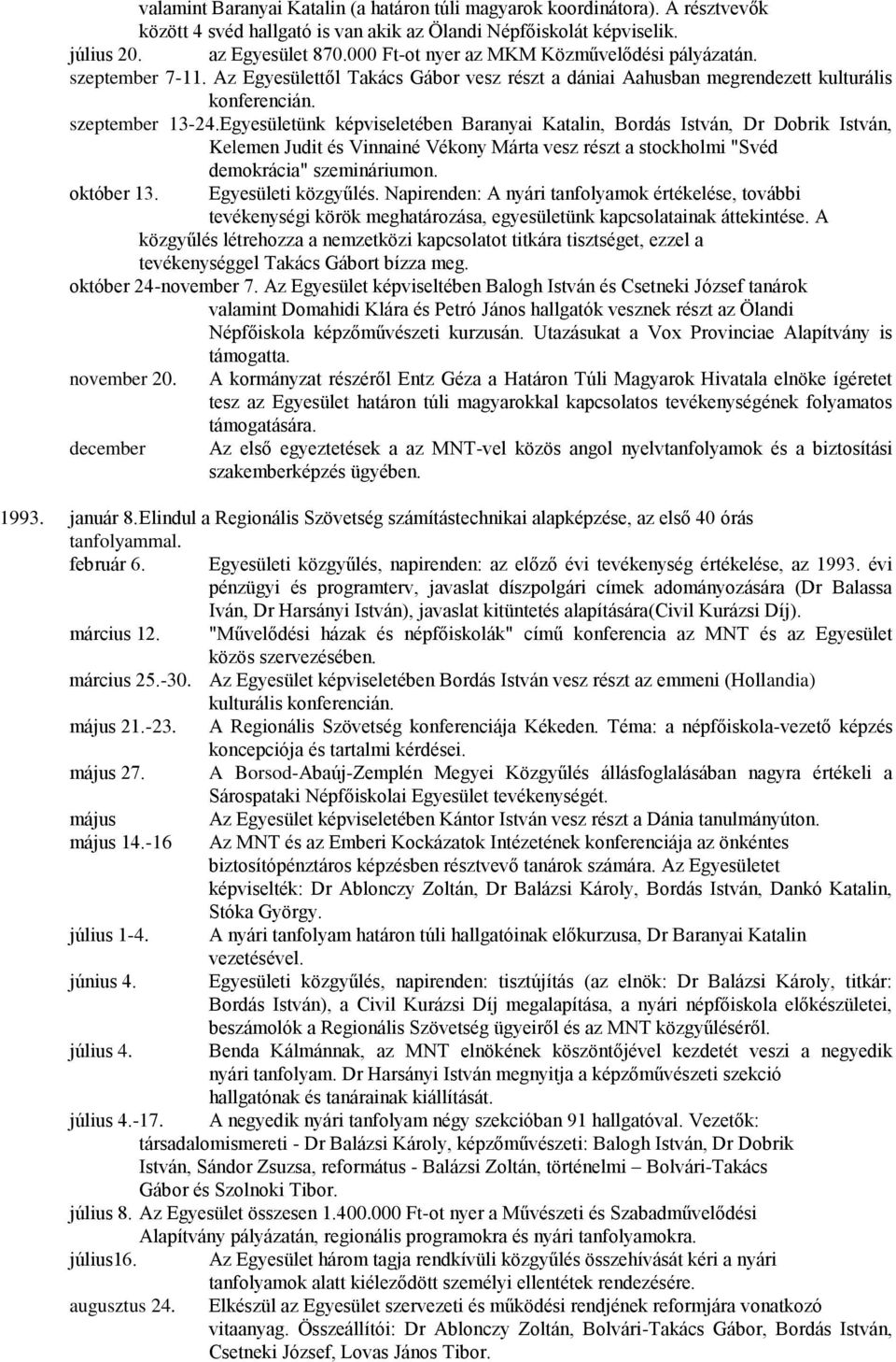 Egyesületünk képviseletében Baranyai Katalin, Bordás István, Dr Dobrik István, Kelemen Judit és Vinnainé Vékony Márta vesz részt a stockholmi "Svéd demokrácia" szemináriumon. október 13.