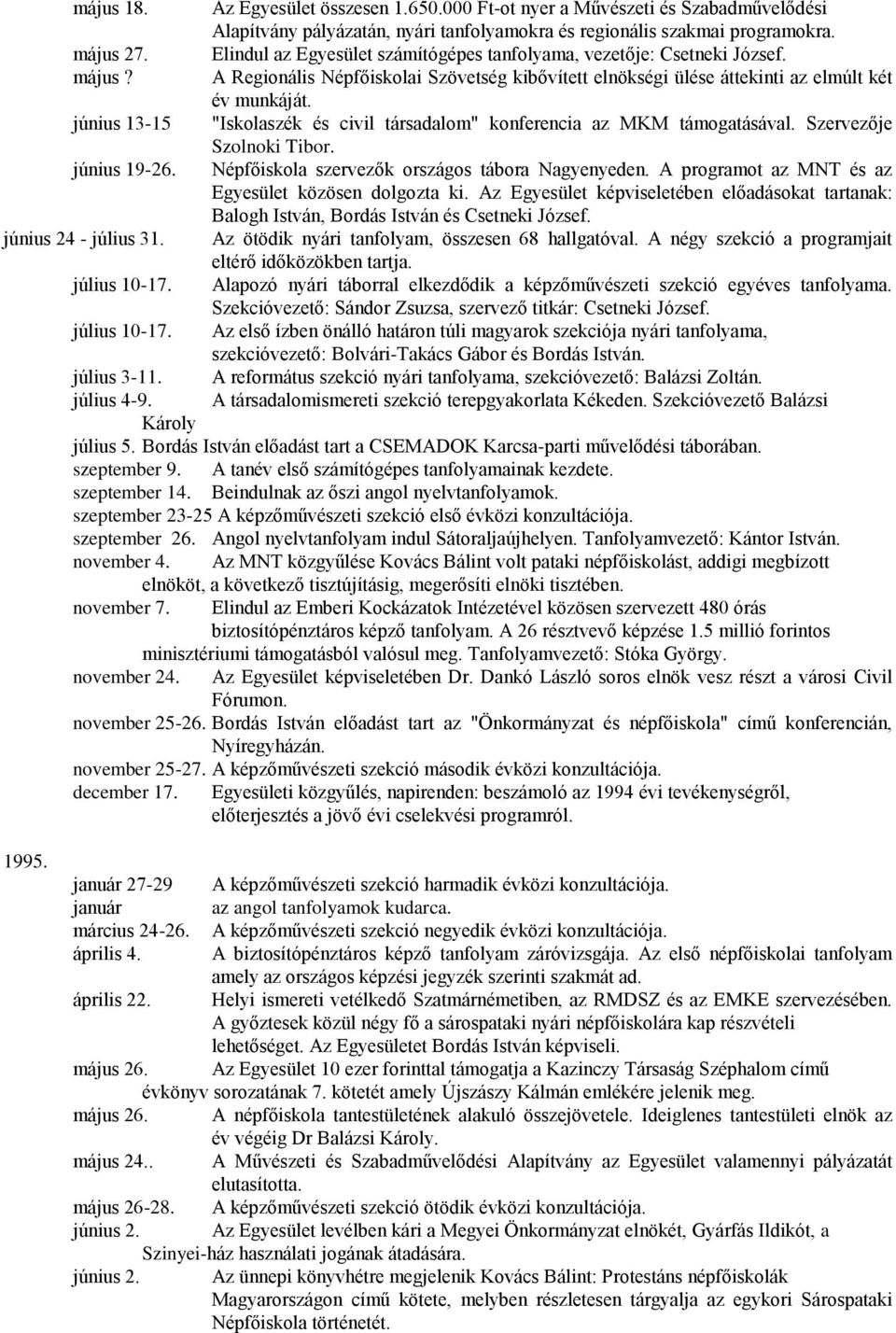 június 13-15 "Iskolaszék és civil társadalom" konferencia az MKM támogatásával. Szervezője Szolnoki Tibor. június 19-26. Népfőiskola szervezők országos tábora Nagyenyeden.