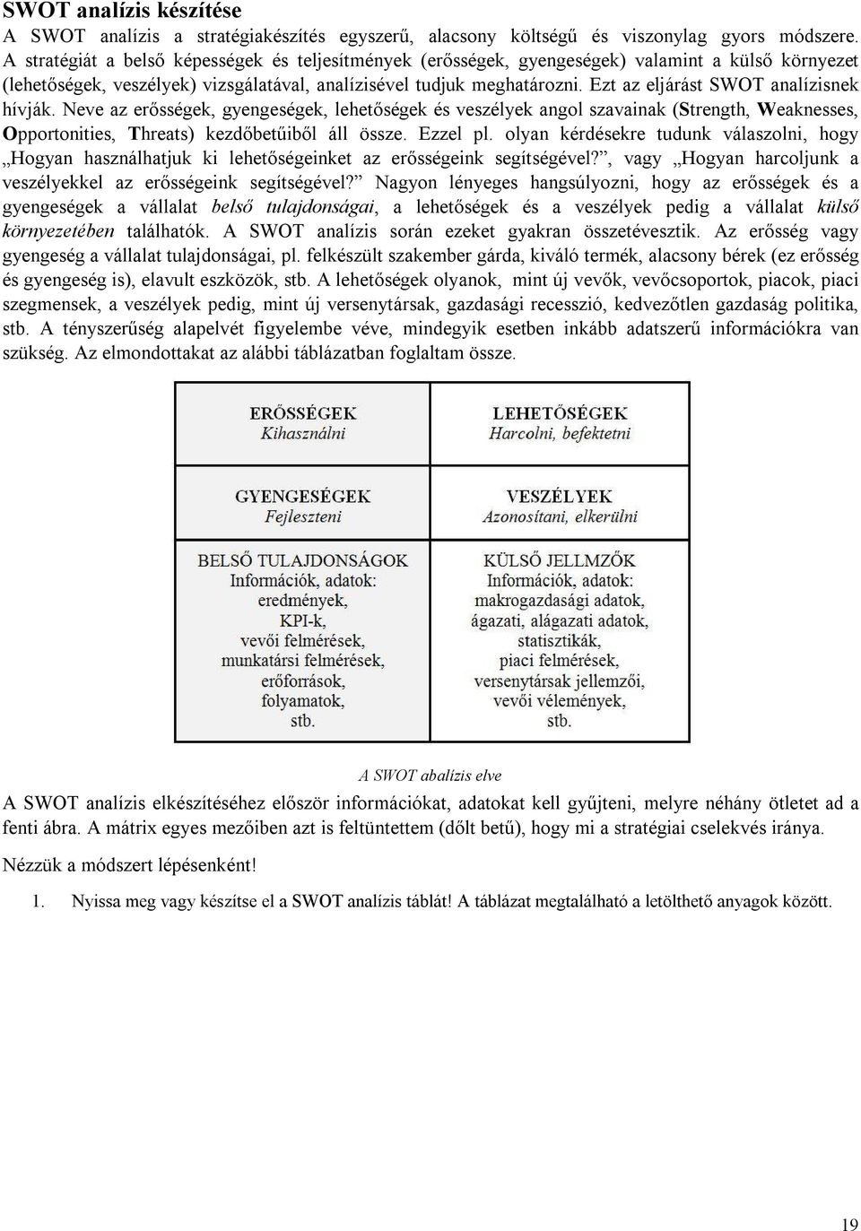 Ezt az eljárást SWOT analízisnek hívják. Neve az erősségek, gyengeségek, lehetőségek és veszélyek angol szavainak (Strength, Weaknesses, Opportonities, Threats) kezdőbetűiből áll össze. Ezzel pl.