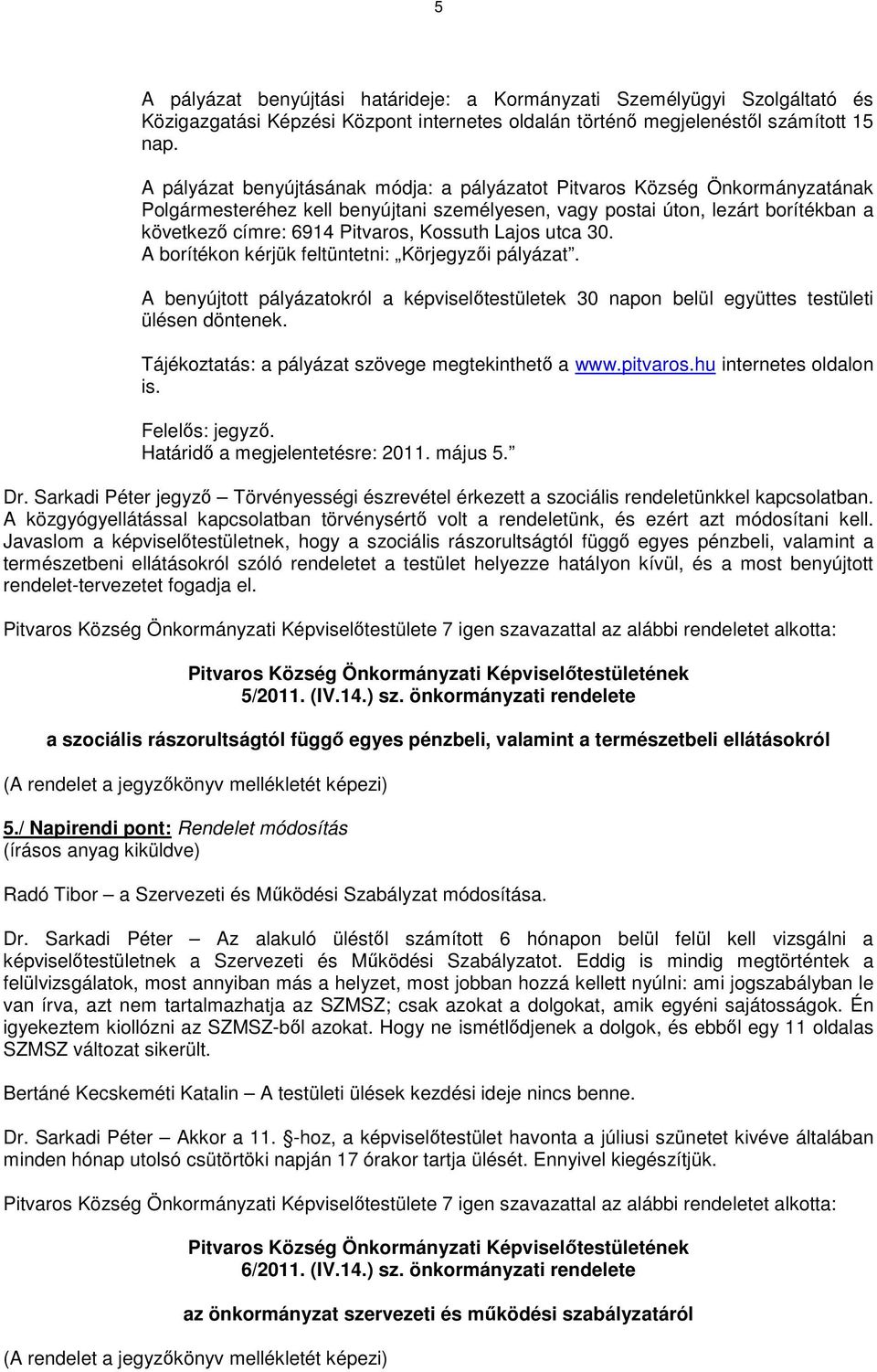 Kossuth Lajos utca 30. A borítékon kérjük feltüntetni: Körjegyzői pályázat. A benyújtott pályázatokról a képviselőtestületek 30 napon belül együttes testületi ülésen döntenek.