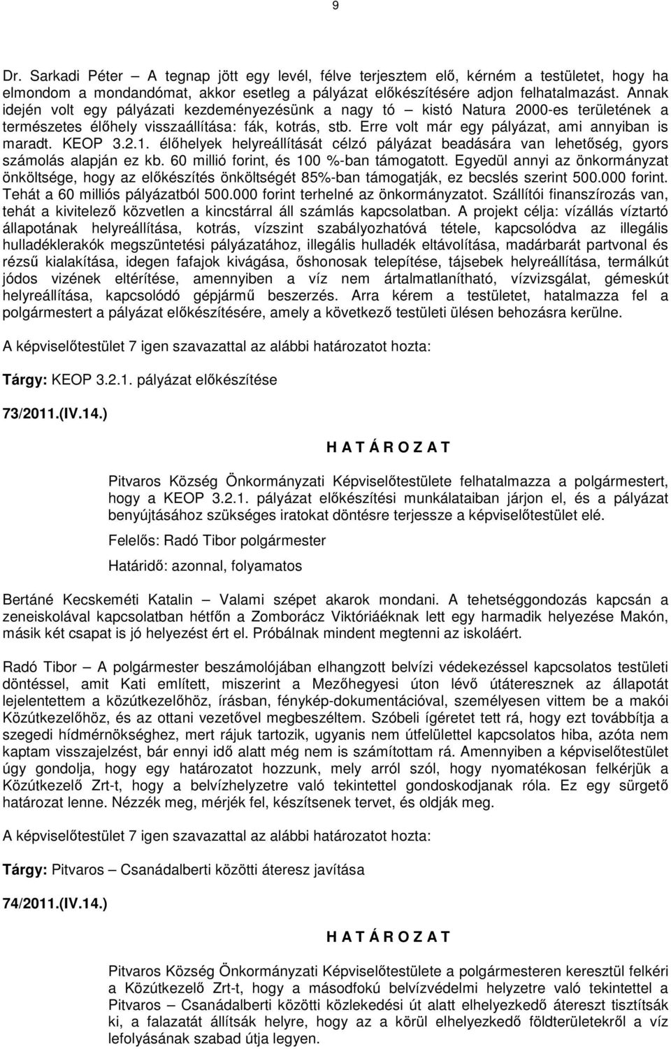 KEOP 3.2.1. élőhelyek helyreállítását célzó pályázat beadására van lehetőség, gyors számolás alapján ez kb. 60 millió forint, és 100 %-ban támogatott.