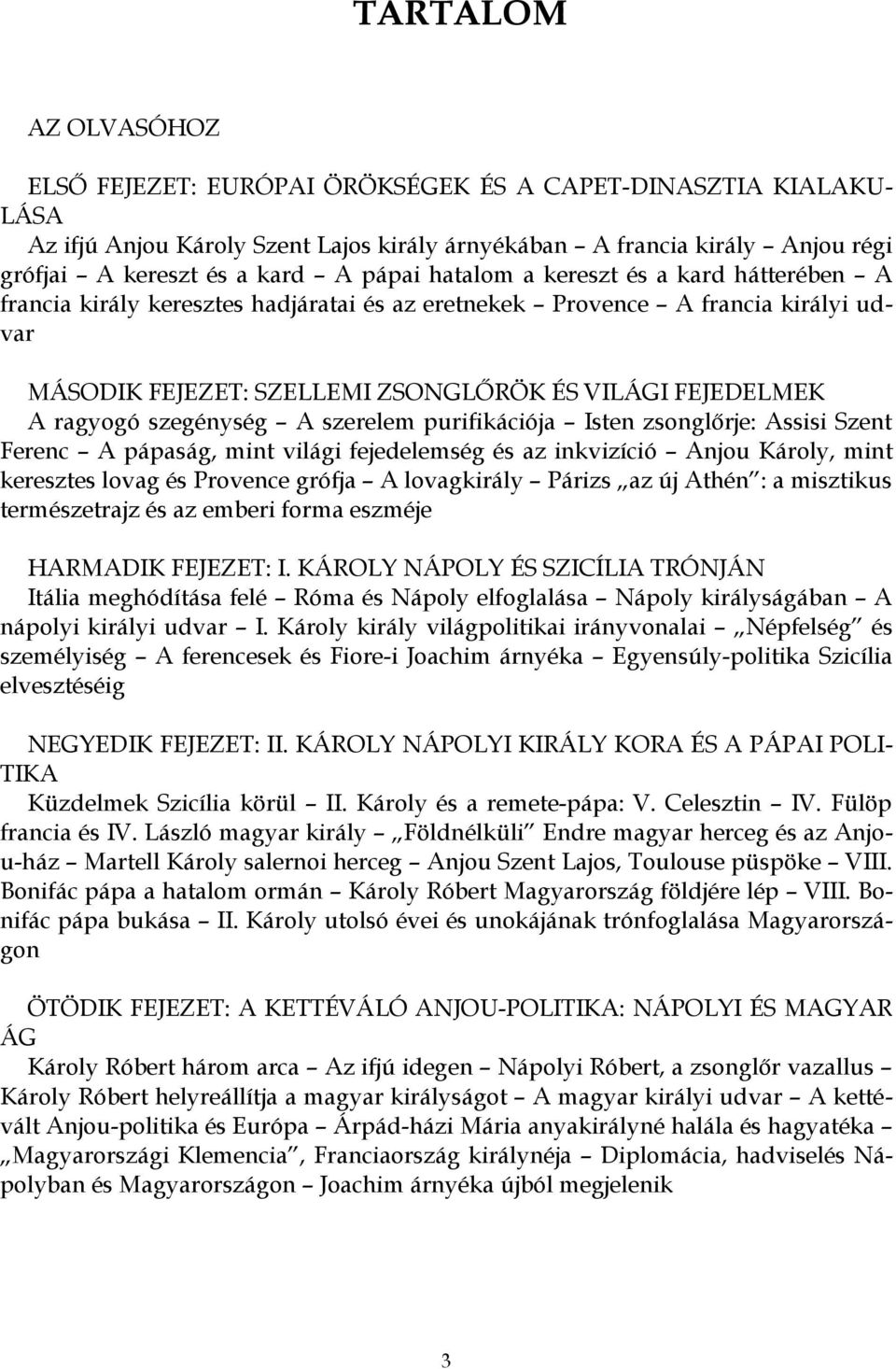 szegénység A szerelem purifikációja Isten zsonglőrje: Assisi Szent Ferenc A pápaság, mint világi fejedelemség és az inkvizíció Anjou Károly, mint keresztes lovag és Provence grófja A lovagkirály