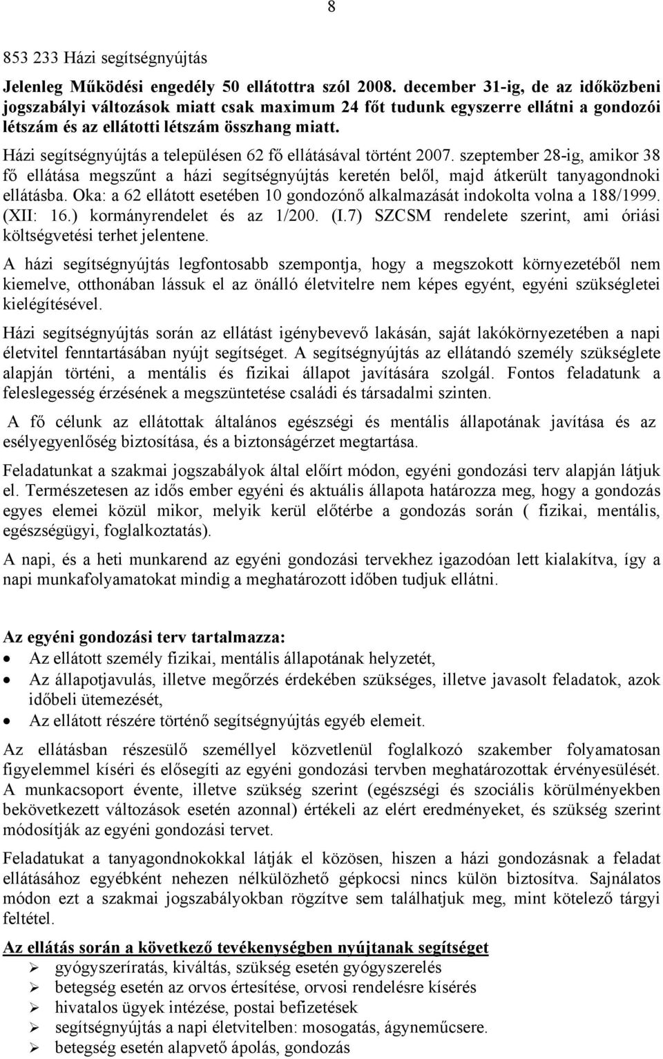 Házi segítségnyújtás a településen 62 fő ellátásával történt 2007. szeptember 28-ig, amikor 38 fő ellátása megszűnt a házi segítségnyújtás keretén belől, majd átkerült tanyagondnoki ellátásba.